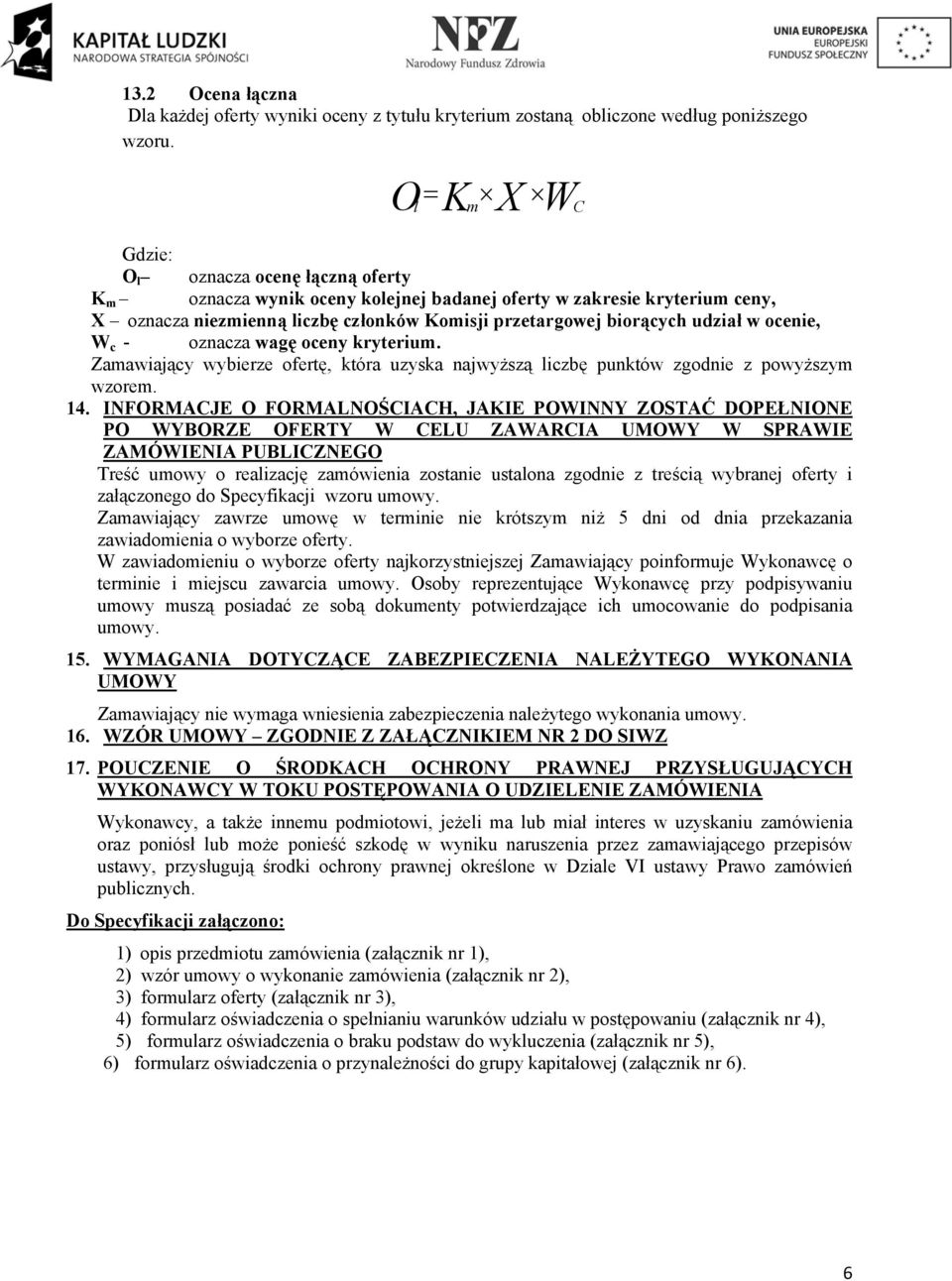 udział w ocenie, W c - oznacza wagę oceny kryterium. Zamawiający wybierze ofertę, która uzyska najwyższą liczbę punktów zgodnie z powyższym wzorem. 14.