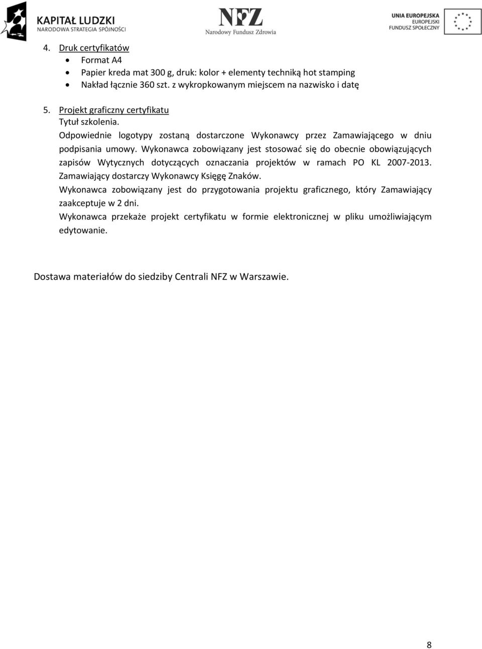 Wykonawca zobowiązany jest stosować się do obecnie obowiązujących zapisów Wytycznych dotyczących oznaczania projektów w ramach PO KL 2007 2013. Zamawiający dostarczy Wykonawcy Księgę Znaków.