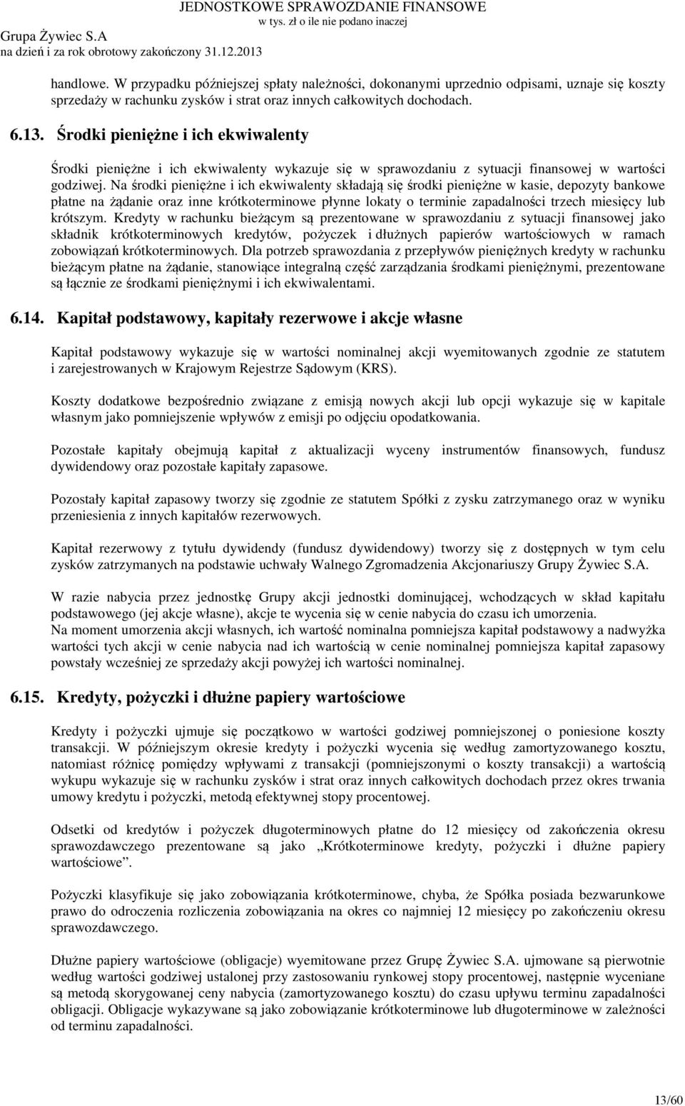 Na środki pieniężne i ich ekwiwalenty składają się środki pieniężne w kasie, depozyty bankowe płatne na żądanie oraz inne krótkoterminowe płynne lokaty o terminie zapadalności trzech miesięcy lub