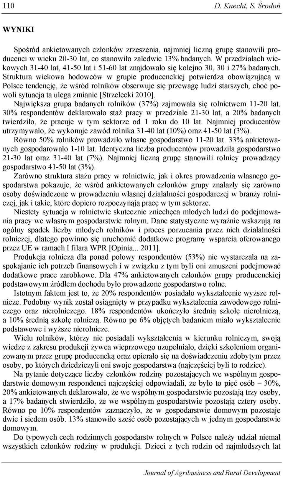 Struktura wiekowa hodowców w grupie producenckiej potwierdza obowiązującą w Polsce tendencję, że wśród rolników obserwuje się przewagę ludzi starszych, choć powoli sytuacja ta ulega zmianie