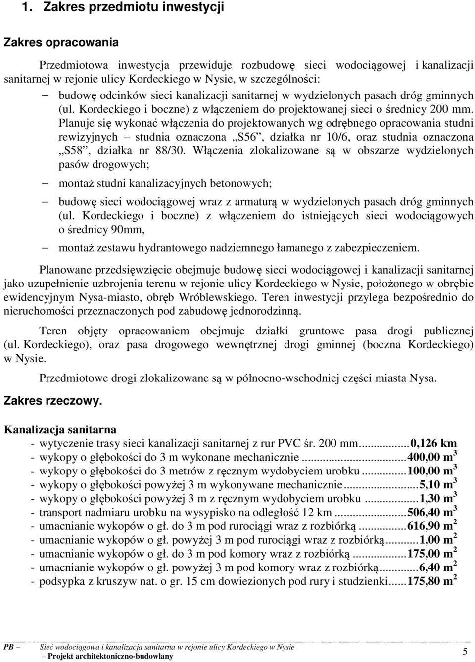 Planuje się wykonać włączenia do projektowanych wg odrębnego opracowania studni rewizyjnych studnia oznaczona S56, działka nr 10/6, oraz studnia oznaczona S58, działka nr 88/30.