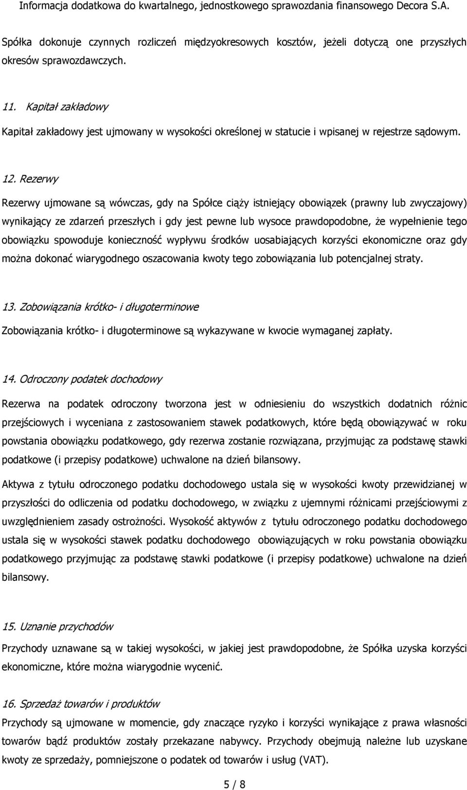 Rezerwy Rezerwy ujmowane są wówczas, gdy na Spółce ciąży istniejący obowiązek (prawny lub zwyczajowy) wynikający ze zdarzeń przeszłych i gdy jest pewne lub wysoce prawdopodobne, że wypełnienie tego