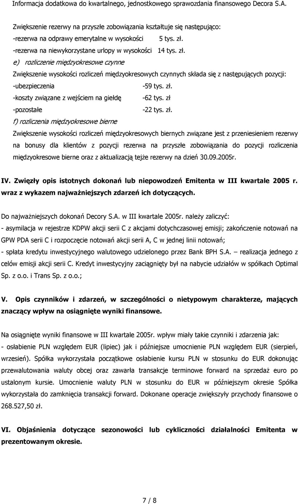 e) rozliczenie międzyokresowe czynne Zwiększenie wysokości rozliczeń międzyokresowych czynnych składa się z następujących pozycji: -ubezpieczenia -59 tys. zł.