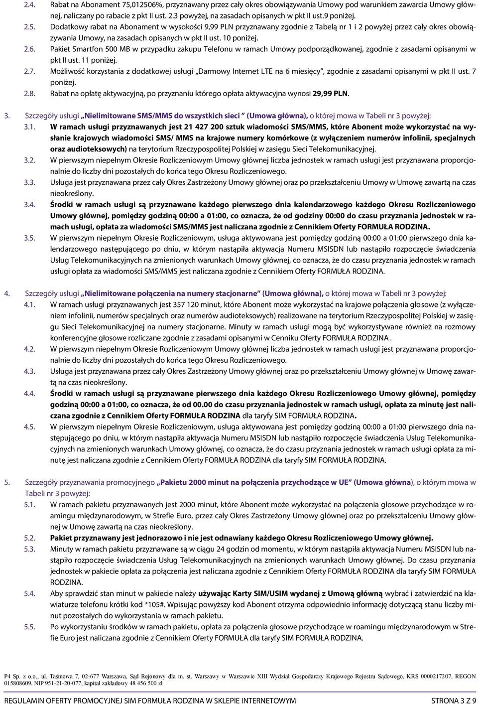 Dodatkowy rabat na Abonament w wysokości 9,99 PLN przyznawany zgodnie z Tabelą nr 1 i 2 powyżej przez cały okres obowiązywania Umowy, na zasadach opisanych w pkt II ust. 10 poniżej. 2.6.