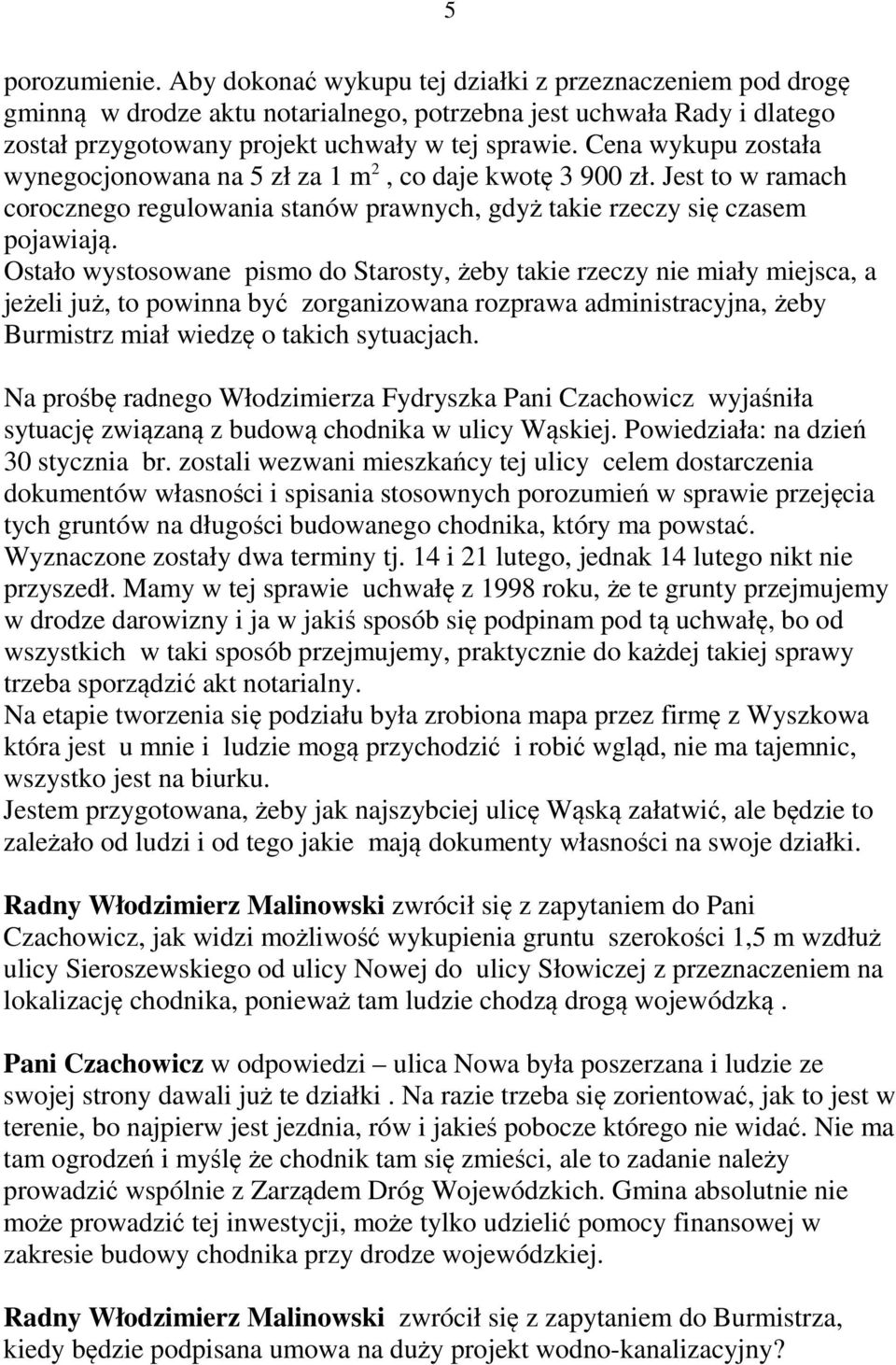 Ostało wystosowane pismo do Starosty, żeby takie rzeczy nie miały miejsca, a jeżeli już, to powinna być zorganizowana rozprawa administracyjna, żeby Burmistrz miał wiedzę o takich sytuacjach.