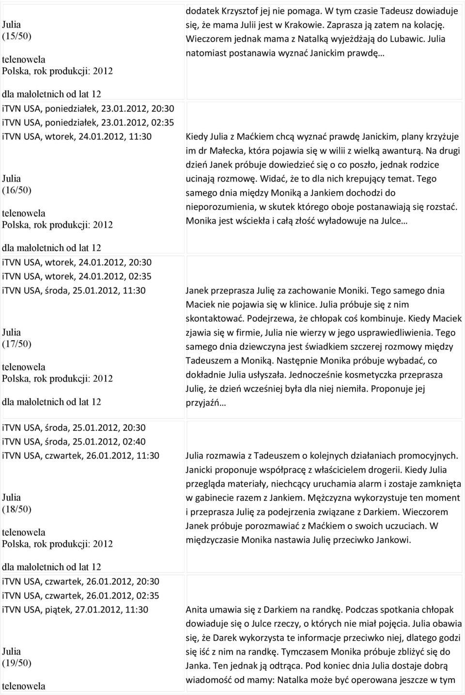 01.2012, 11:30 Julia (18/50) Polska, rok produkcji: 2012 itvn USA, czwartek, 26.01.2012, 20:30 itvn USA, czwartek, 26.01.2012, 02:35 itvn USA, piątek, 27.01.2012, 11:30 Julia (19/50) dodatek Krzysztof jej nie pomaga.