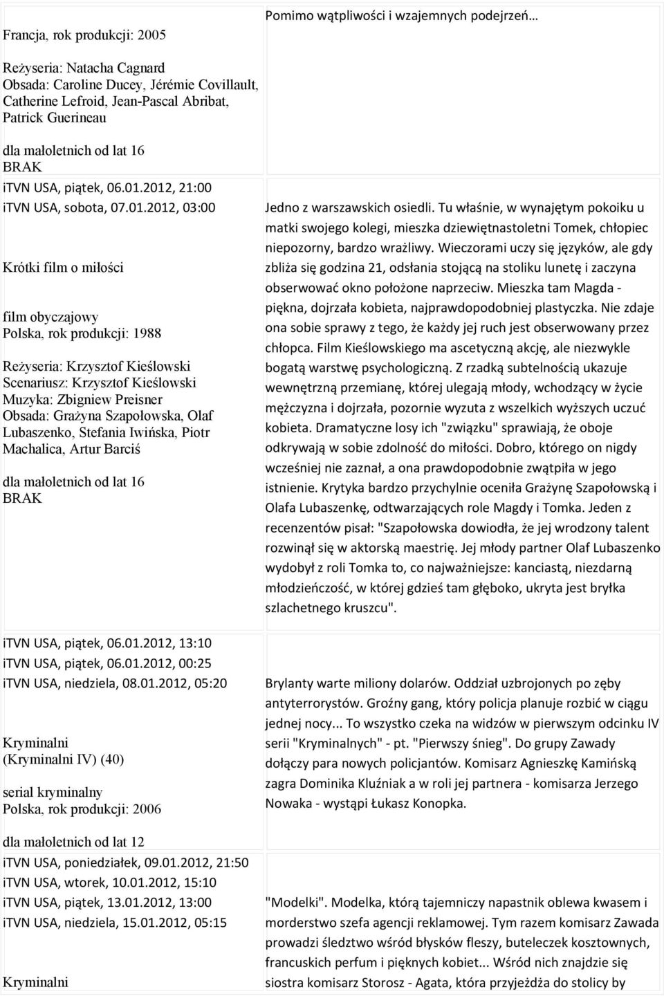 2012, 21:00 itvn USA, sobota, 07.01.2012, 03:00 Krótki film o miłości film obyczajowy Polska, rok produkcji: 1988 Reżyseria: Krzysztof Kieślowski Scenariusz: Krzysztof Kieślowski Muzyka: Zbigniew