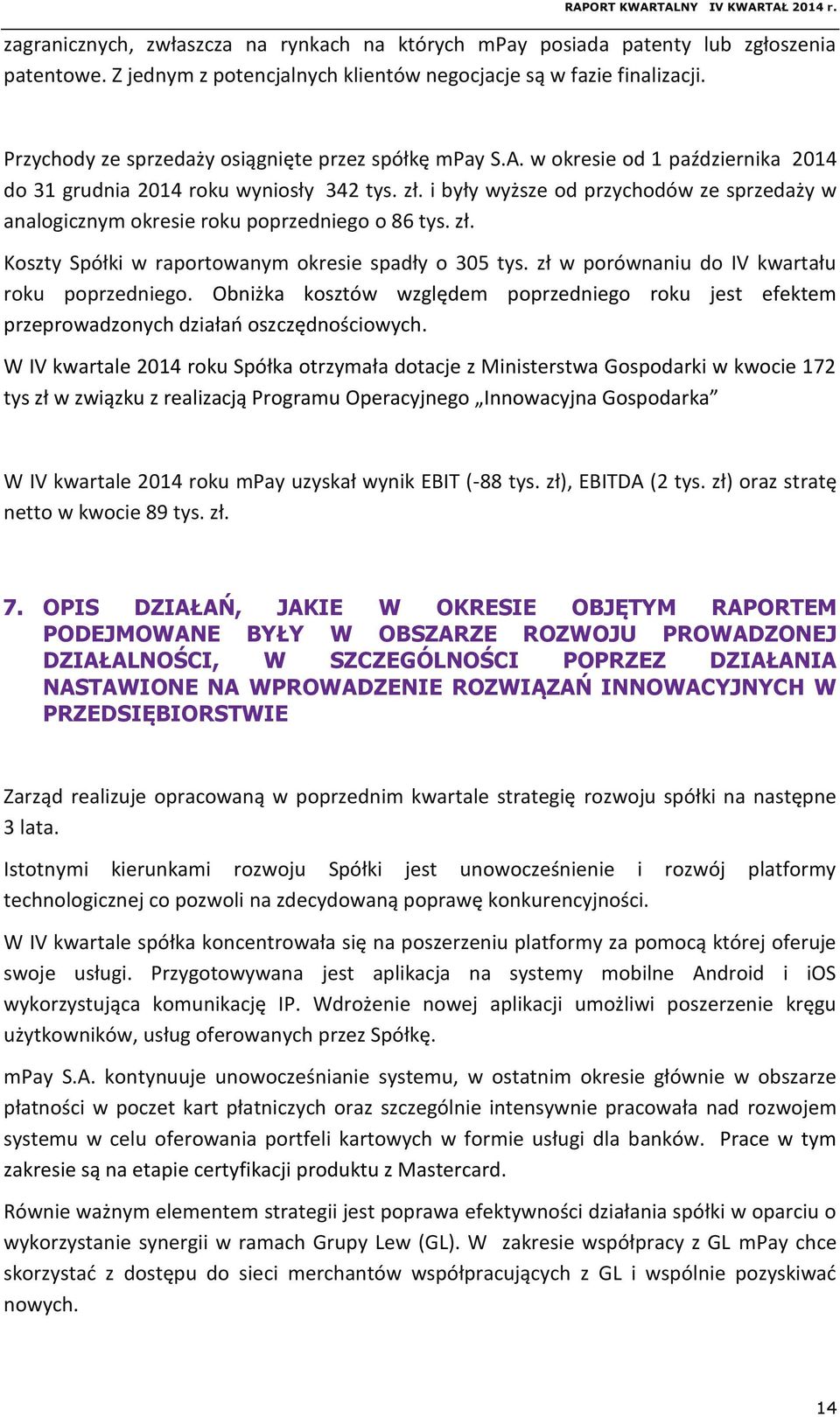 i były wyższe od przychodów ze sprzedaży w analogicznym okresie roku poprzedniego o 86 tys. zł. Koszty Spółki w raportowanym okresie spadły o 305 tys. zł w porównaniu do IV kwartału roku poprzedniego.