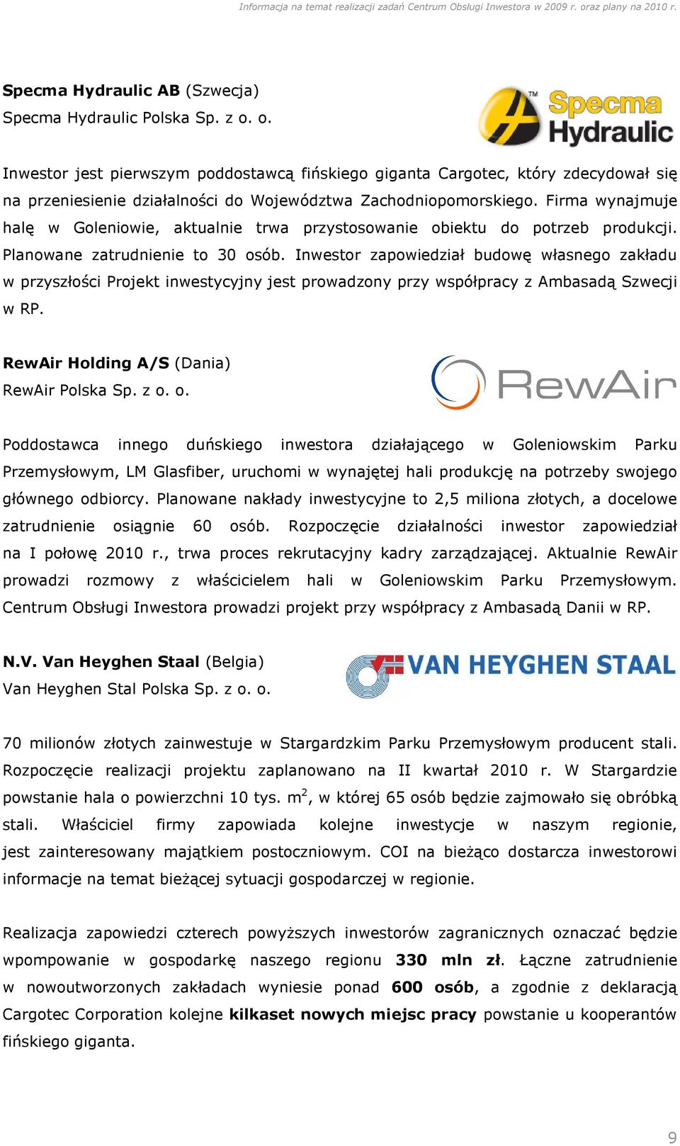 Firma wynajmuje halę w Goleniowie, aktualnie trwa przystosowanie obiektu do potrzeb produkcji. Planowane zatrudnienie to 30 osób.