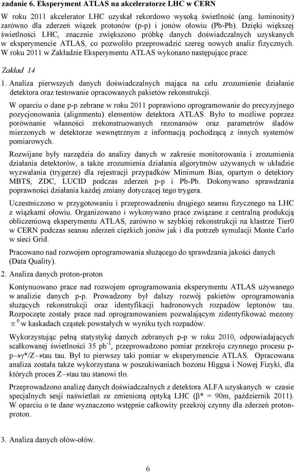 Dzięki większej świetlności LHC, znacznie zwiększono próbkę danych doświadczalnych uzyskanych w eksperymencie ATLAS, co pozwoliło przeprowadzić szereg nowych analiz fizycznych.