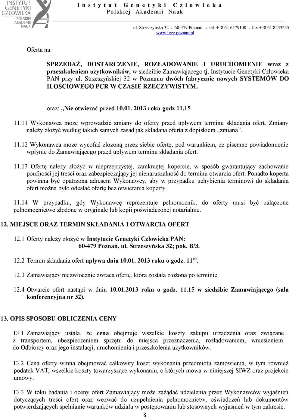 15 11.11 Wykonawca może wprowadzić zmiany do oferty przed upływem terminu składania ofert. Zmiany należy złożyć według takich samych zasad jak składana oferta z dopiskiem zmiana. 11.12 Wykonawca może wycofać złożoną przez siebie ofertę, pod warunkiem, że pisemne powiadomienie wpłynie do Zamawiającego przed upływem terminu składania ofert.