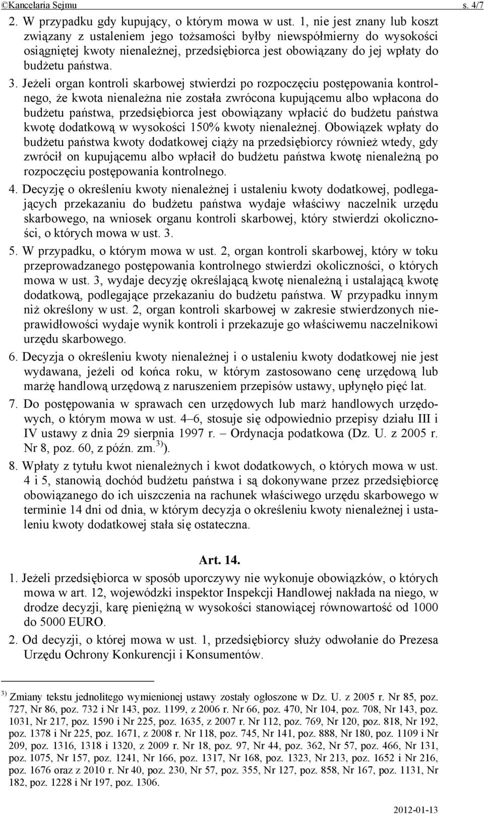 Jeżeli organ kontroli skarbowej stwierdzi po rozpoczęciu postępowania kontrolnego, że kwota nienależna nie została zwrócona kupującemu albo wpłacona do budżetu państwa, przedsiębiorca jest obowiązany