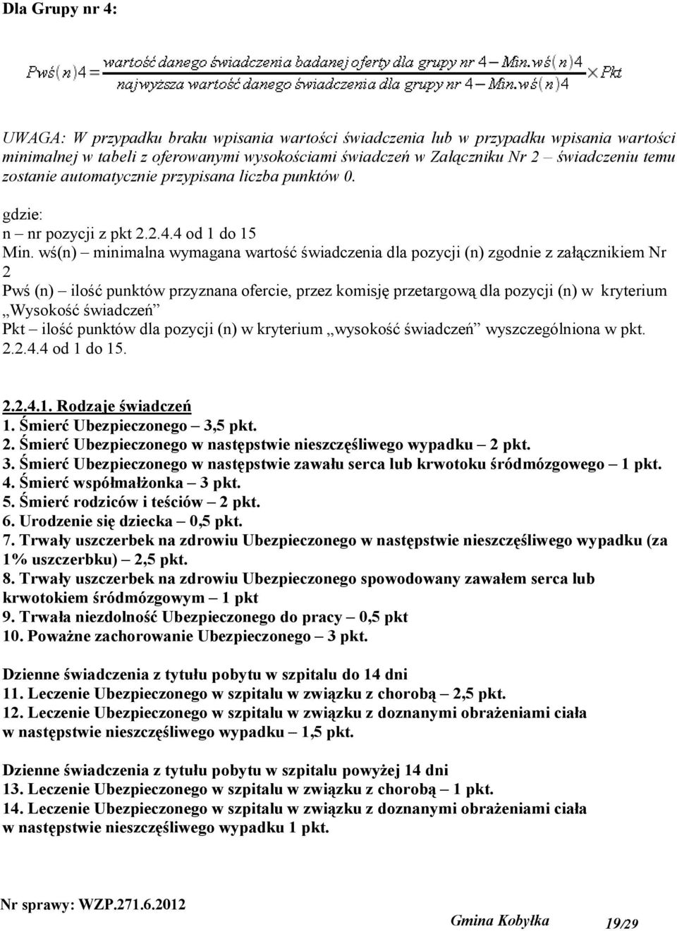 wś(n) minimalna wymagana wartość świadczenia dla pozycji (n) zgodnie z załącznikiem Nr 2 Pwś (n) ilość punktów przyznana ofercie, przez komisję przetargową dla pozycji (n) w kryterium Wysokość