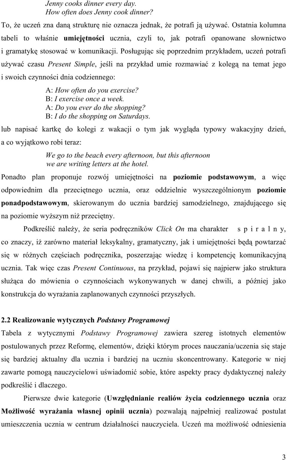 Posługując się poprzednim przykładem, uczeń potrafi używać czasu Present Simple, jeśli na przykład umie rozmawiać z kolegą na temat jego i swoich czynności dnia codziennego: A: How often do you