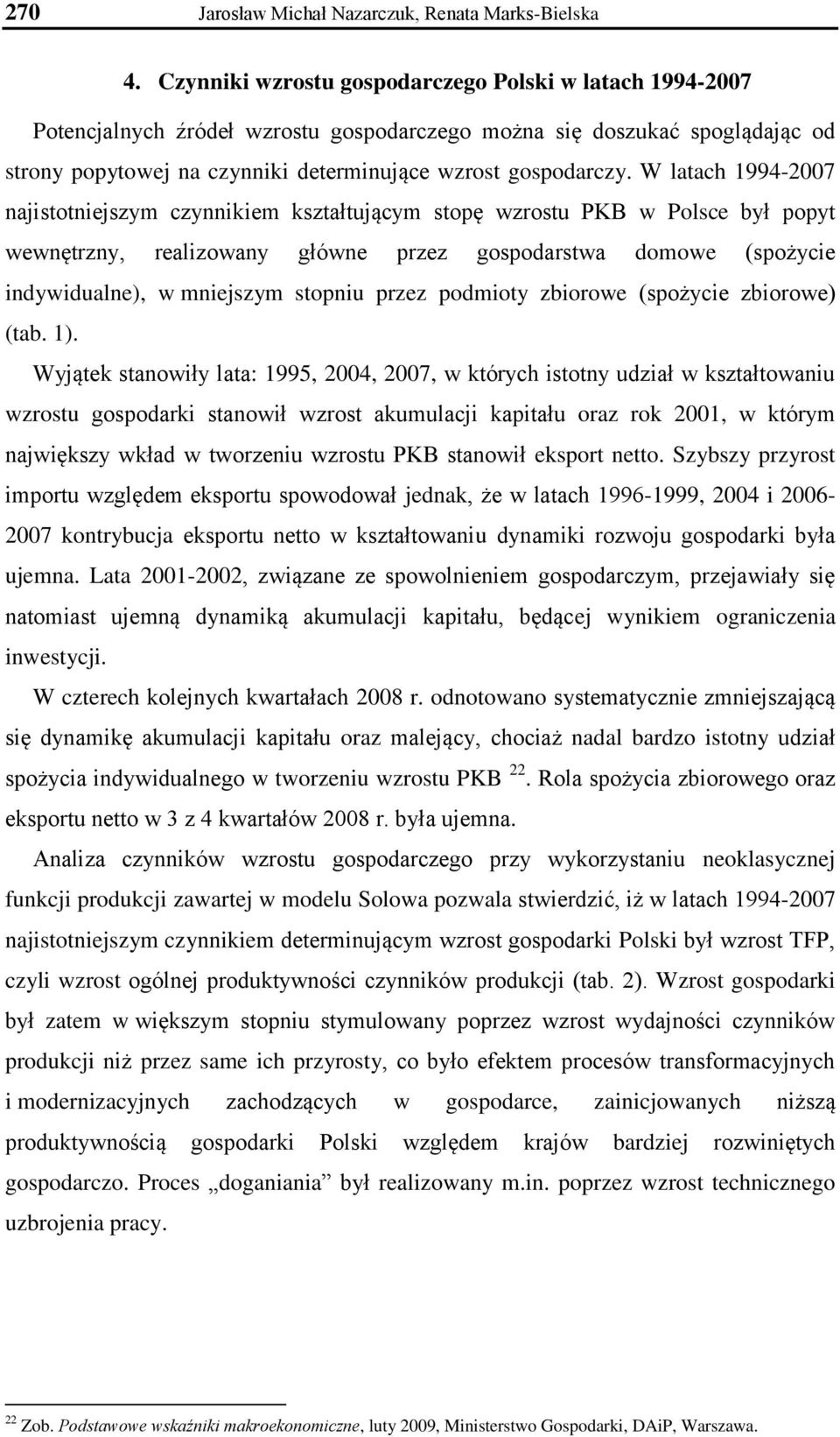 W latach 1994-2007 najistotniejszym czynnikiem kształtującym stopę wzrostu PKB w Polsce był popyt wewnętrzny, realizowany główne przez gospodarstwa domowe (spożycie indywidualne), w mniejszym stopniu