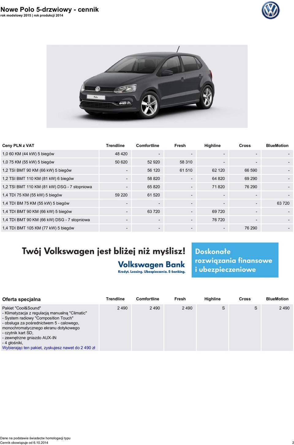 stopniowa - 65 820-71 820 76 290-1,4 TDI 75 KM (55 kw) 5 biegów 59 220 61 520 - - - - 1,4 TDI BM 75 KM (55 kw) 5 biegów - - - - - 63 720 1,4 TDI BMT 90 KM (66 kw) 5 biegów - 63 720-69 720 - - 1,4 TDI