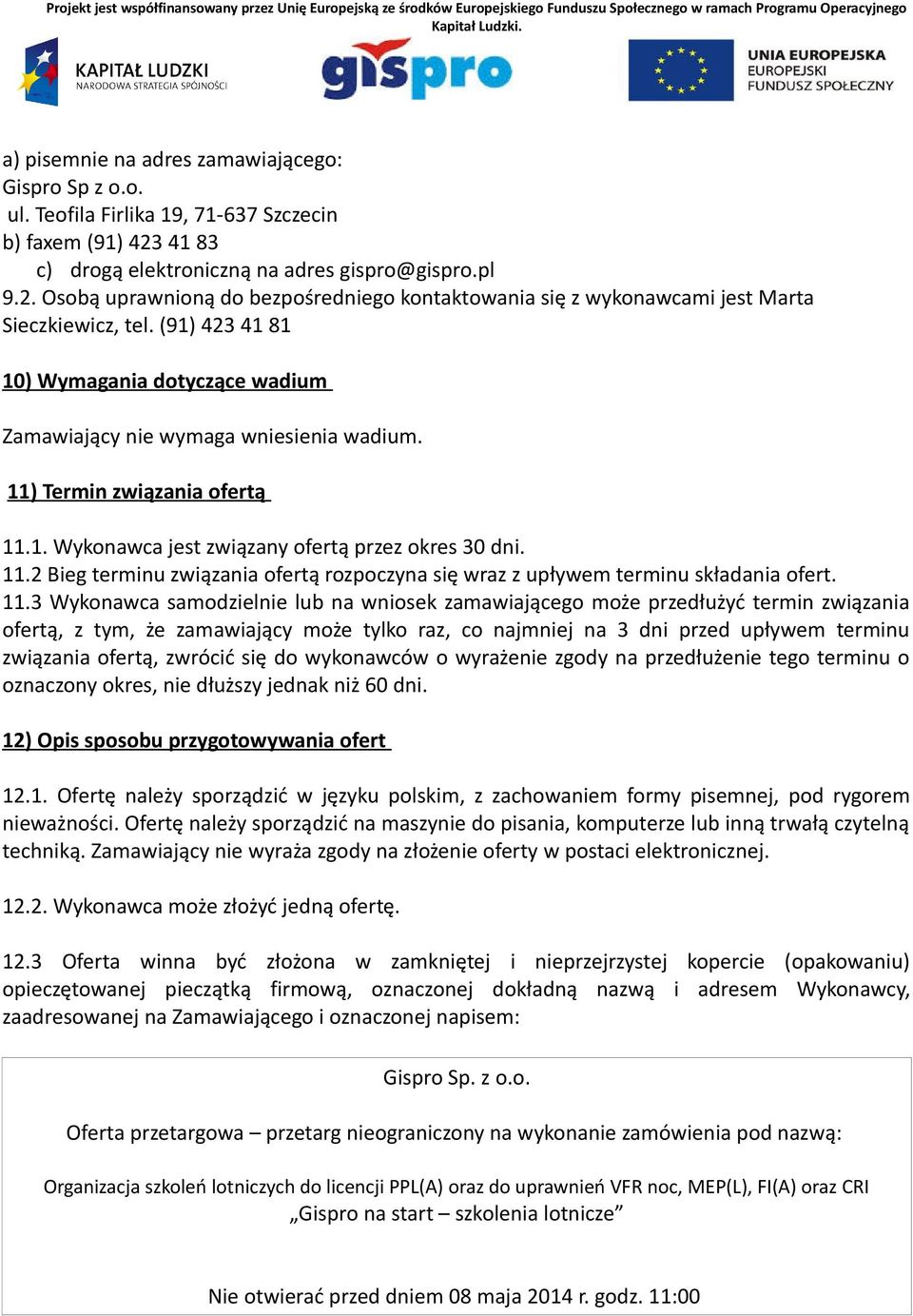 (91) 423 41 81 10) Wymagania dotyczące wadium Zamawiający nie wymaga wniesienia wadium. 11) Termin związania ofertą 11.1. Wykonawca jest związany ofertą przez okres 30 dni. 11.2 Bieg terminu związania ofertą rozpoczyna się wraz z upływem terminu składania ofert.