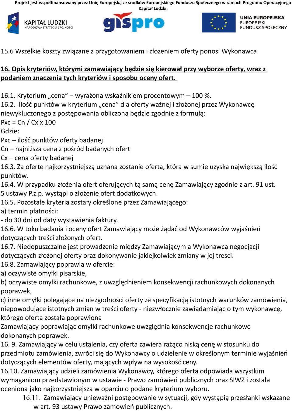 16.2. Ilość punktów w kryterium cena dla oferty ważnej i złożonej przez Wykonawcę niewykluczonego z postępowania obliczona będzie zgodnie z formułą: Pxc = Cn / Cx x 100 Gdzie: Pxc ilość punktów