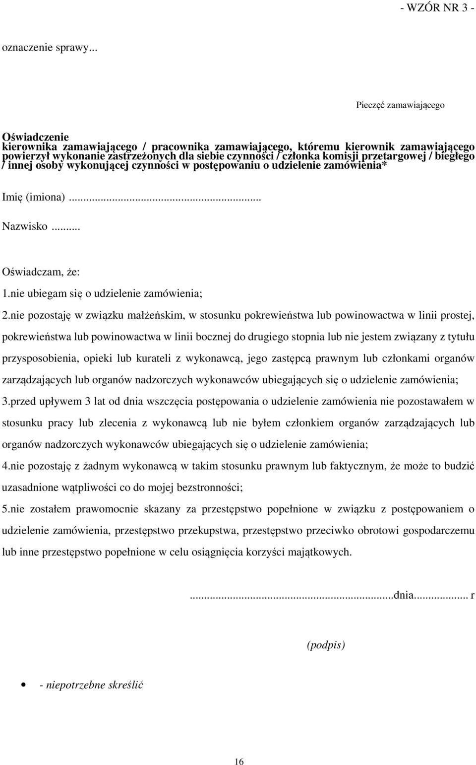 przetargowej / biegłego / innej osoby wykonującej czynności w postępowaniu o udzielenie zamówienia* Imię (imiona)... Nazwisko... Oświadczam, że: 1.nie ubiegam się o udzielenie zamówienia; 2.