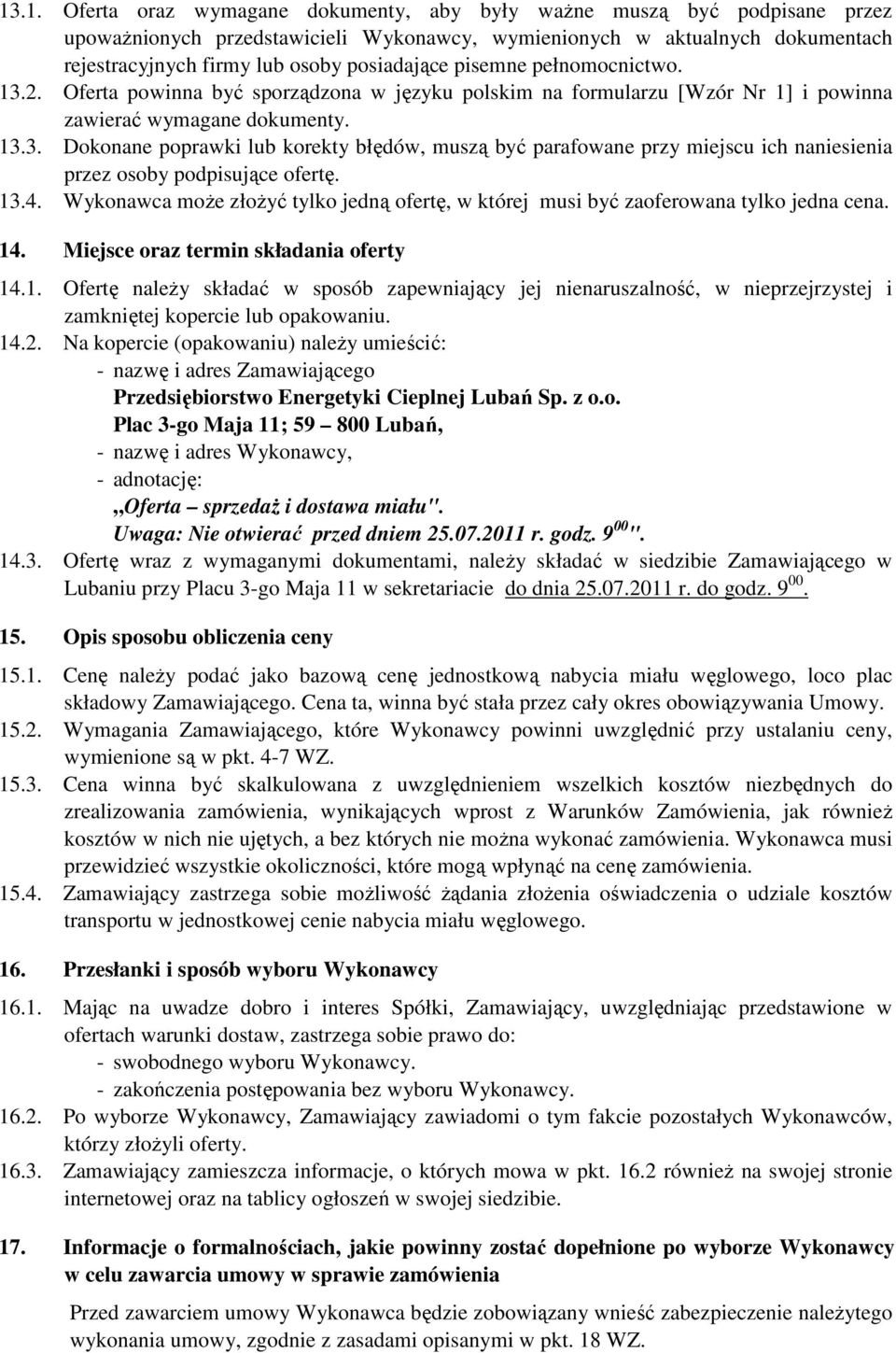 13.4. Wykonawca moŝe złoŝyć tylko jedną ofertę, w której musi być zaoferowana tylko jedna cena. 14. Miejsce oraz termin składania oferty 14.1. Ofertę naleŝy składać w sposób zapewniający jej nienaruszalność, w nieprzejrzystej i zamkniętej kopercie lub opakowaniu.