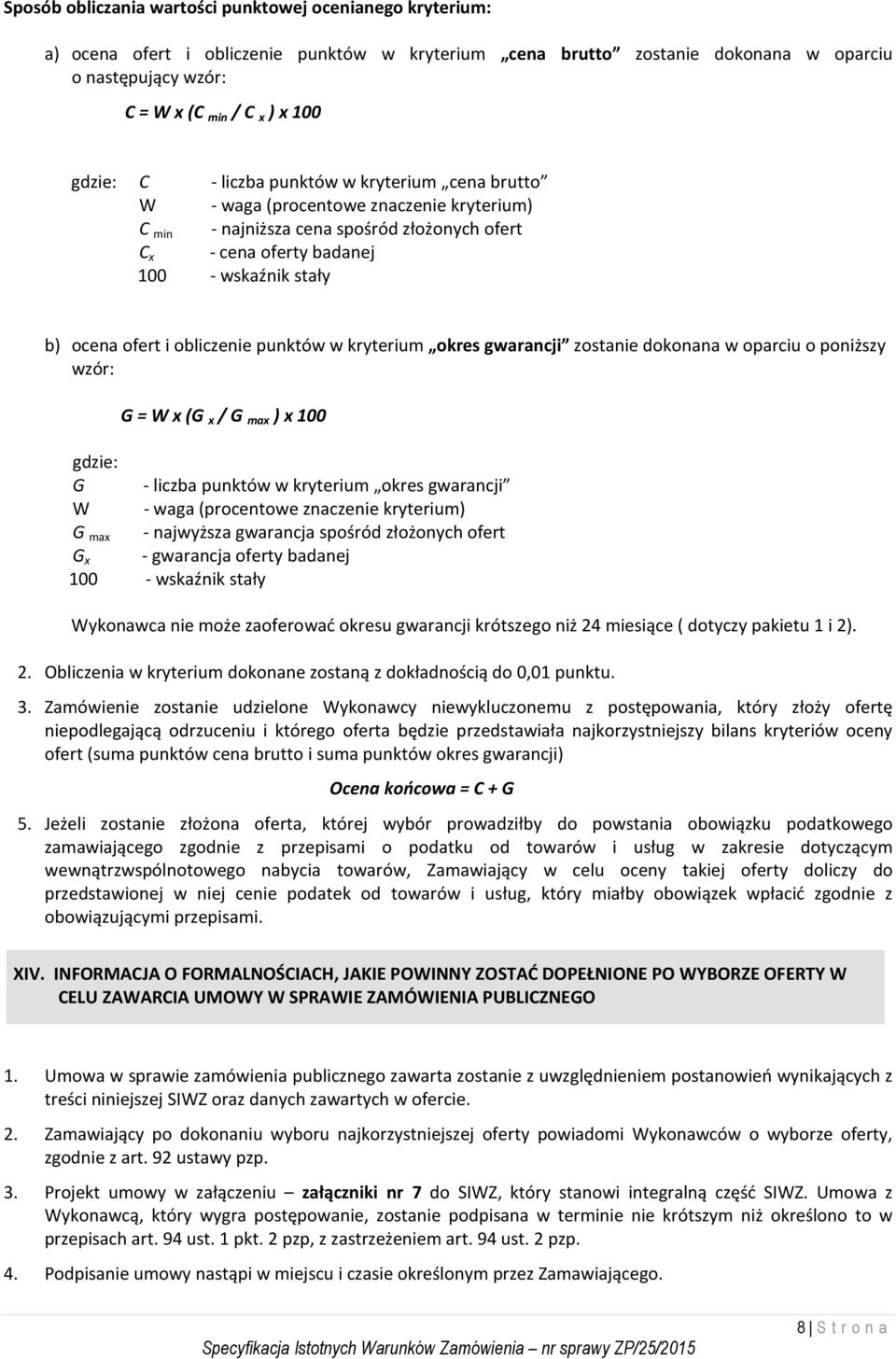 ofert i obliczenie punktów w kryterium okres gwarancji zostanie dokonana w oparciu o poniższy wzór: G = W x (G x / G max ) x 100 gdzie: G - liczba punktów w kryterium okres gwarancji W - waga