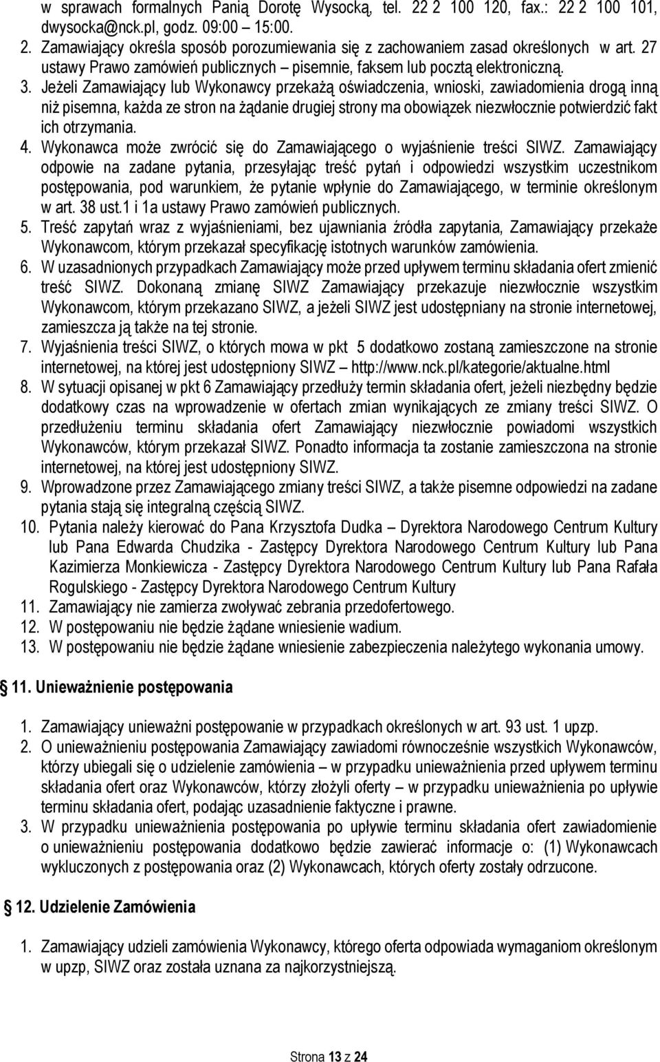 Jeżeli Zamawiający lub Wykonawcy przekażą oświadczenia, wnioski, zawiadomienia drogą inną niż pisemna, każda ze stron na żądanie drugiej strony ma obowiązek niezwłocznie potwierdzić fakt ich