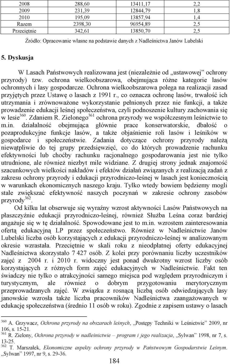 ochrona wielkoobszarowa, obejmująca różne kategorie lasów ochronnych i lasy gospodarcze. Ochrona wielkoobszarowa polega na realizacji zasad przyjętych przez Ustawę o lasach z 1991 r.