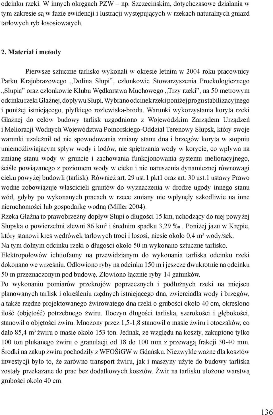 Klubu Wędkarstwa Muchowego Trzy rzeki, na 50 metrowym odcinku rzeki Glaźnej, dopływu Słupi. Wybrano odcinek rzeki poniżej progu stabilizacyjnego i poniżej istniejącego, płytkiego rozlewiska-brodu.