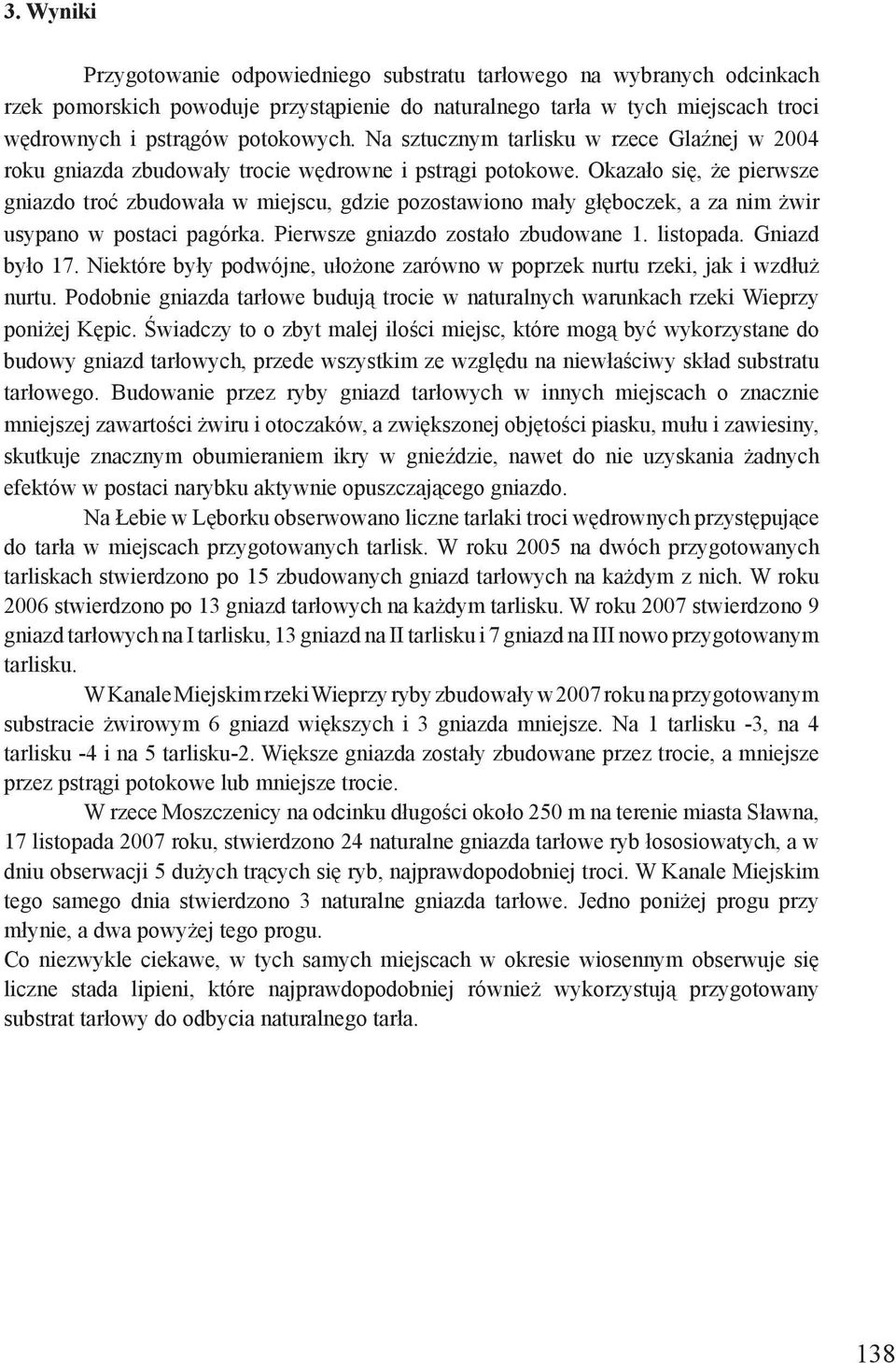 Okazało się, że pierwsze gniazdo troć zbudowała w miejscu, gdzie pozostawiono mały głęboczek, a za nim żwir usypano w postaci pagórka. Pierwsze gniazdo zostało zbudowane 1. listopada. Gniazd było 17.