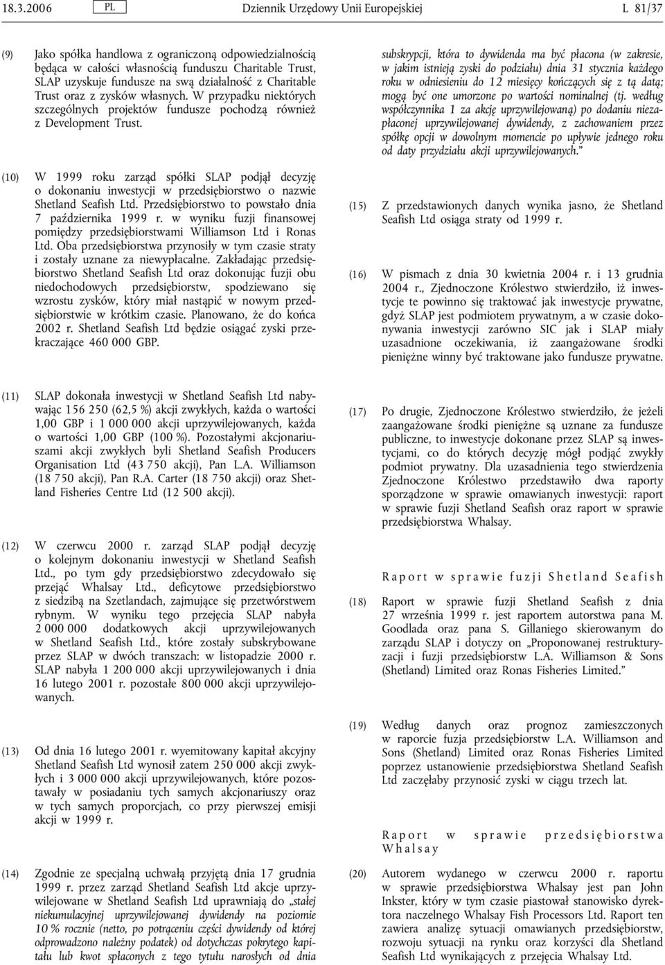 (10) W 1999 roku zarząd spółki SLAP podjął decyzję o dokonaniu inwestycji w przedsiębiorstwo o nazwie Shetland Seafish Ltd. Przedsiębiorstwo to powstało dnia 7 października 1999 r.