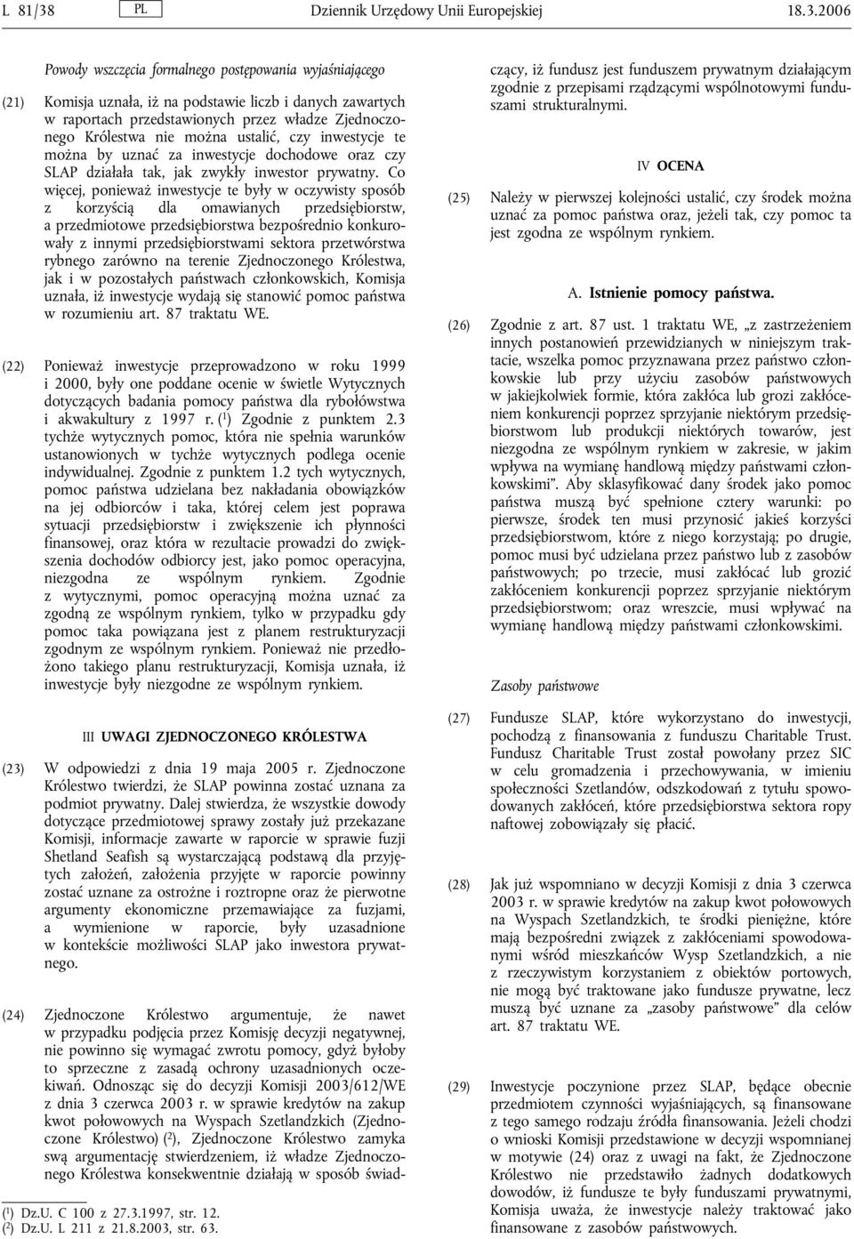 2006 Powody wszczęcia formalnego postępowania wyjaśniającego (21) Komisja uznała, iż na podstawie liczb i danych zawartych w raportach przedstawionych przez władze Zjednoczonego Królestwa nie można