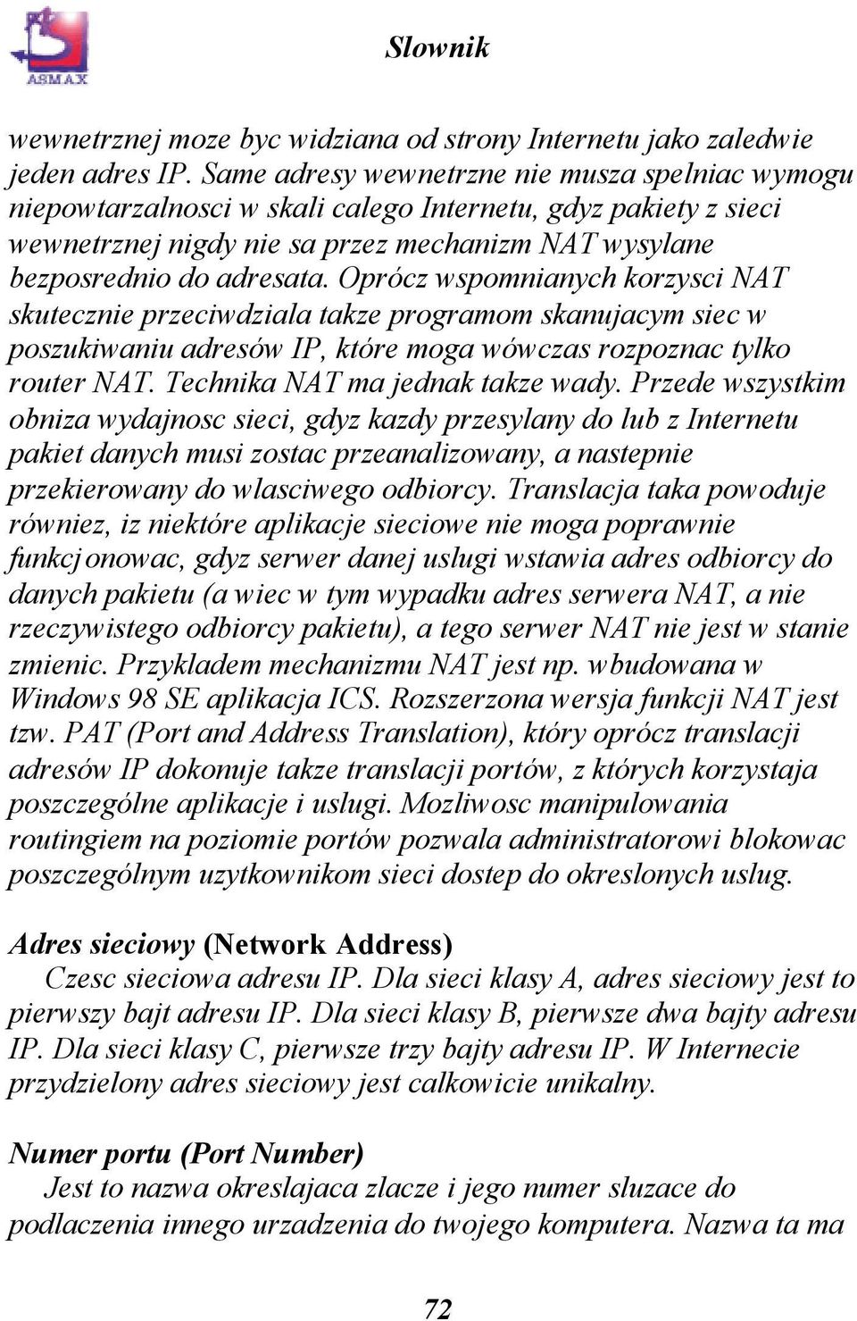 Oprócz wspomnianych korzysci NAT skutecznie przeciwdziala takze programom skanujacym siec w poszukiwaniu adresów IP, które moga wówczas rozpoznac tylko router NAT. Technika NAT ma jednak takze wady.