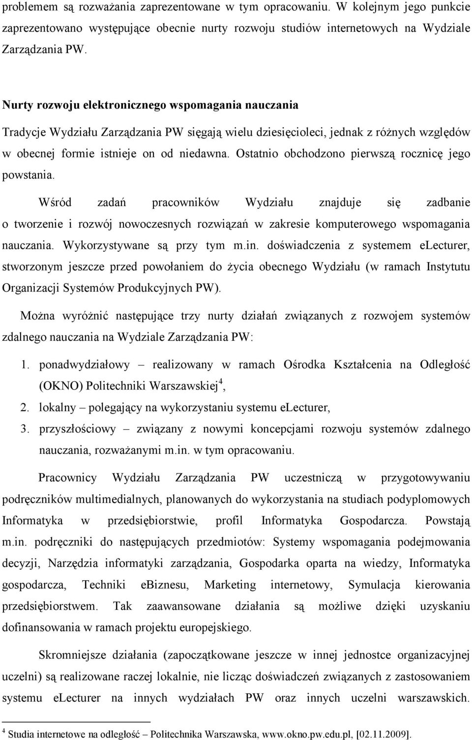 Ostatnio obchodzono pierwszą rocznicę jego powstania. Wśród zadań pracowników Wydziału znajduje się zadbanie o tworzenie i rozwój nowoczesnych rozwiązań w zakresie komputerowego wspomagania nauczania.