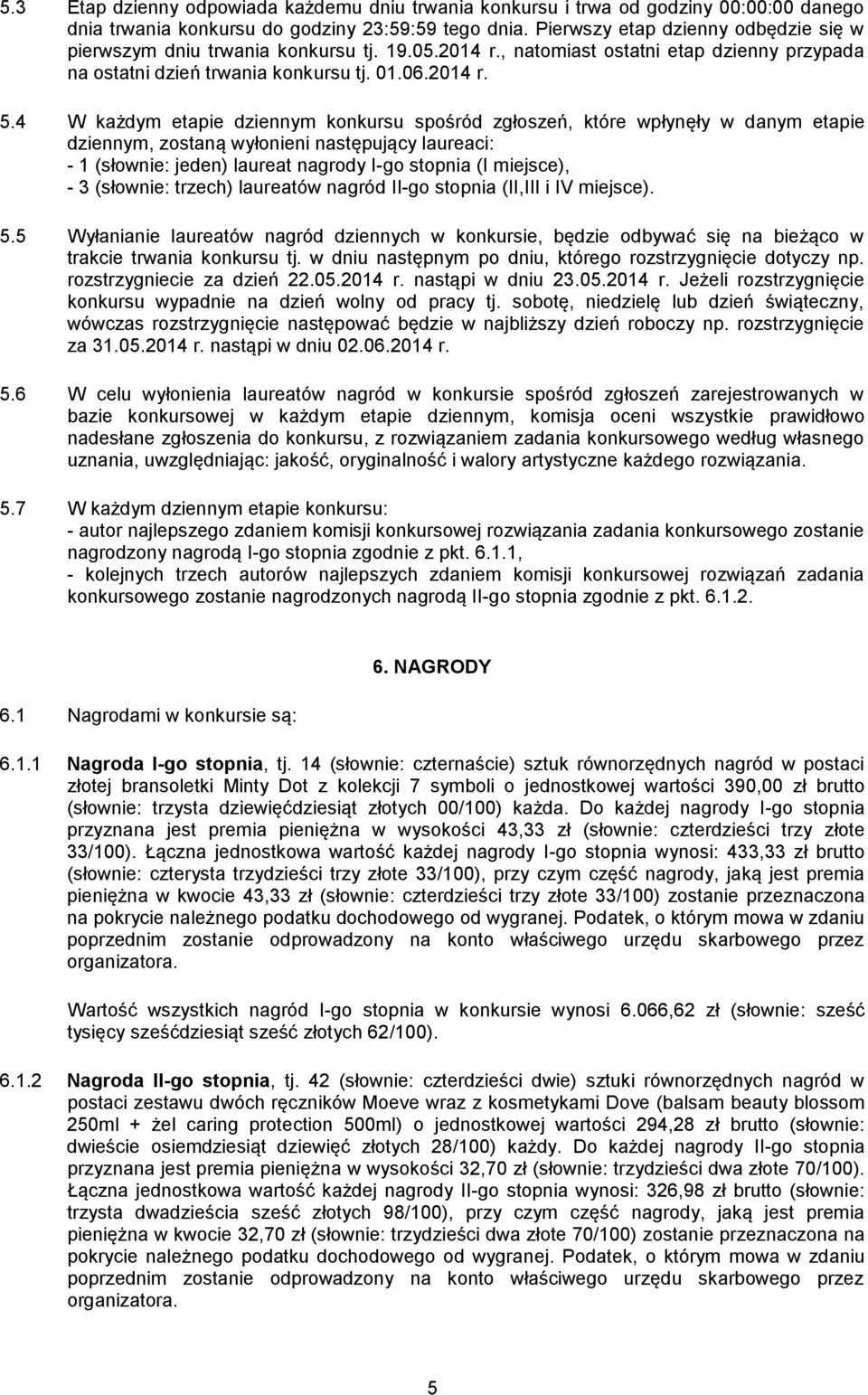 4 W każdym etapie dziennym konkursu spośród zgłoszeń, które wpłynęły w danym etapie dziennym, zostaną wyłonieni następujący laureaci: - 1 (słownie: jeden) laureat nagrody I-go stopnia (I miejsce), -