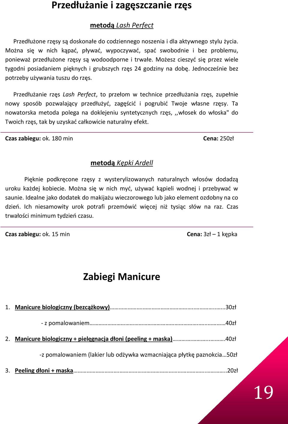 Możesz cieszyć się przez wiele tygodni posiadaniem pięknych i grubszych rzęs 24 godziny na dobę. Jednocześnie bez potrzeby używania tuszu do rzęs.