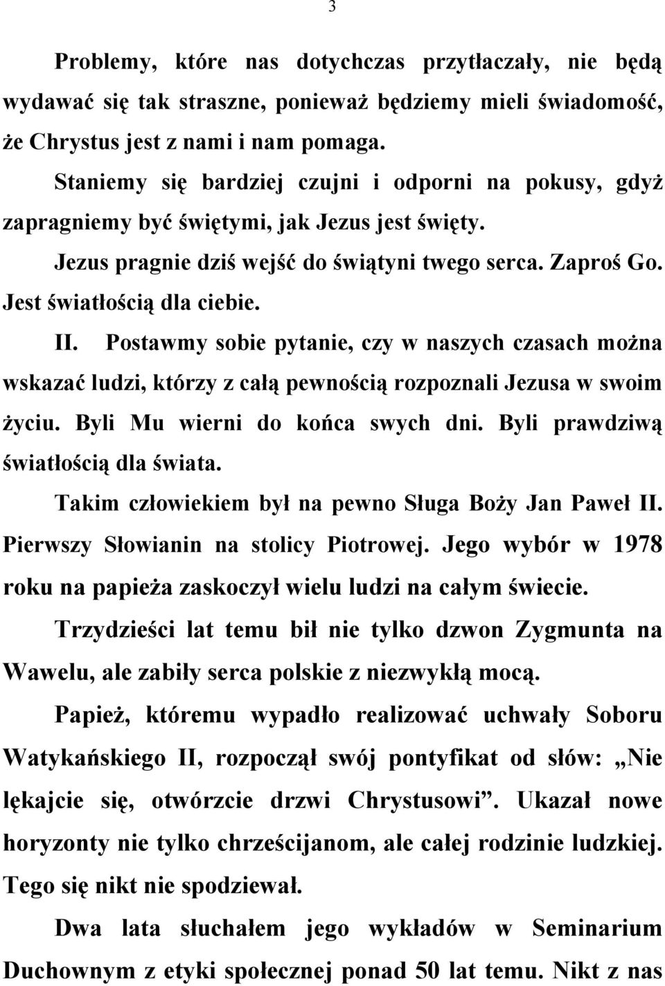 Postawmy sobie pytanie, czy w naszych czasach można wskazać ludzi, którzy z całą pewnością rozpoznali Jezusa w swoim życiu. Byli Mu wierni do końca swych dni. Byli prawdziwą światłością dla świata.