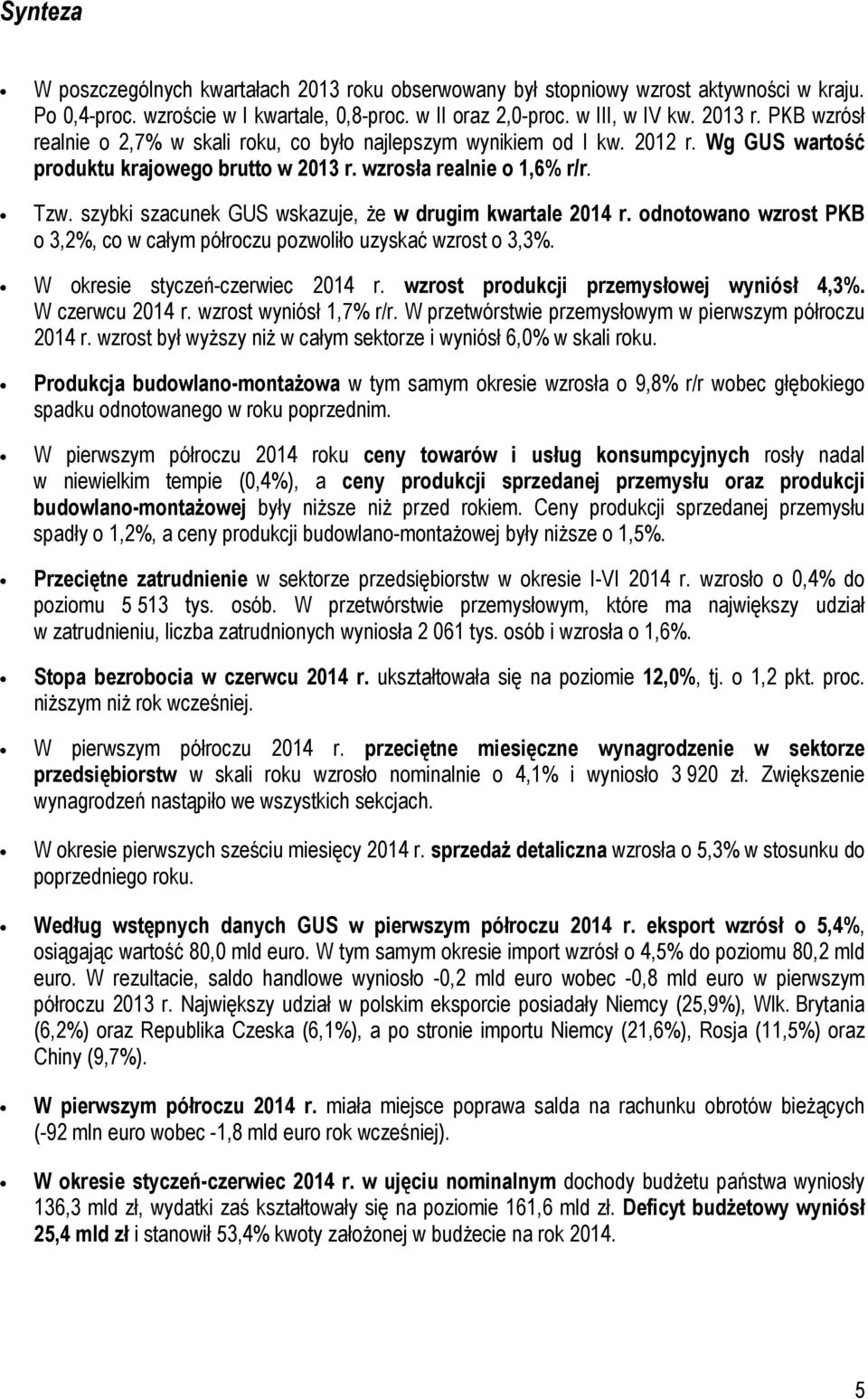 odnotowano wzrost PKB o 3,2%, co w całym półroczu pozwoliło uzyskać wzrost o 3,3%. W okresie styczeń-czerwiec 2014 r. wzrost produkcji przemysłowej wyniósł 4,3%. W czerwcu 2014 r.