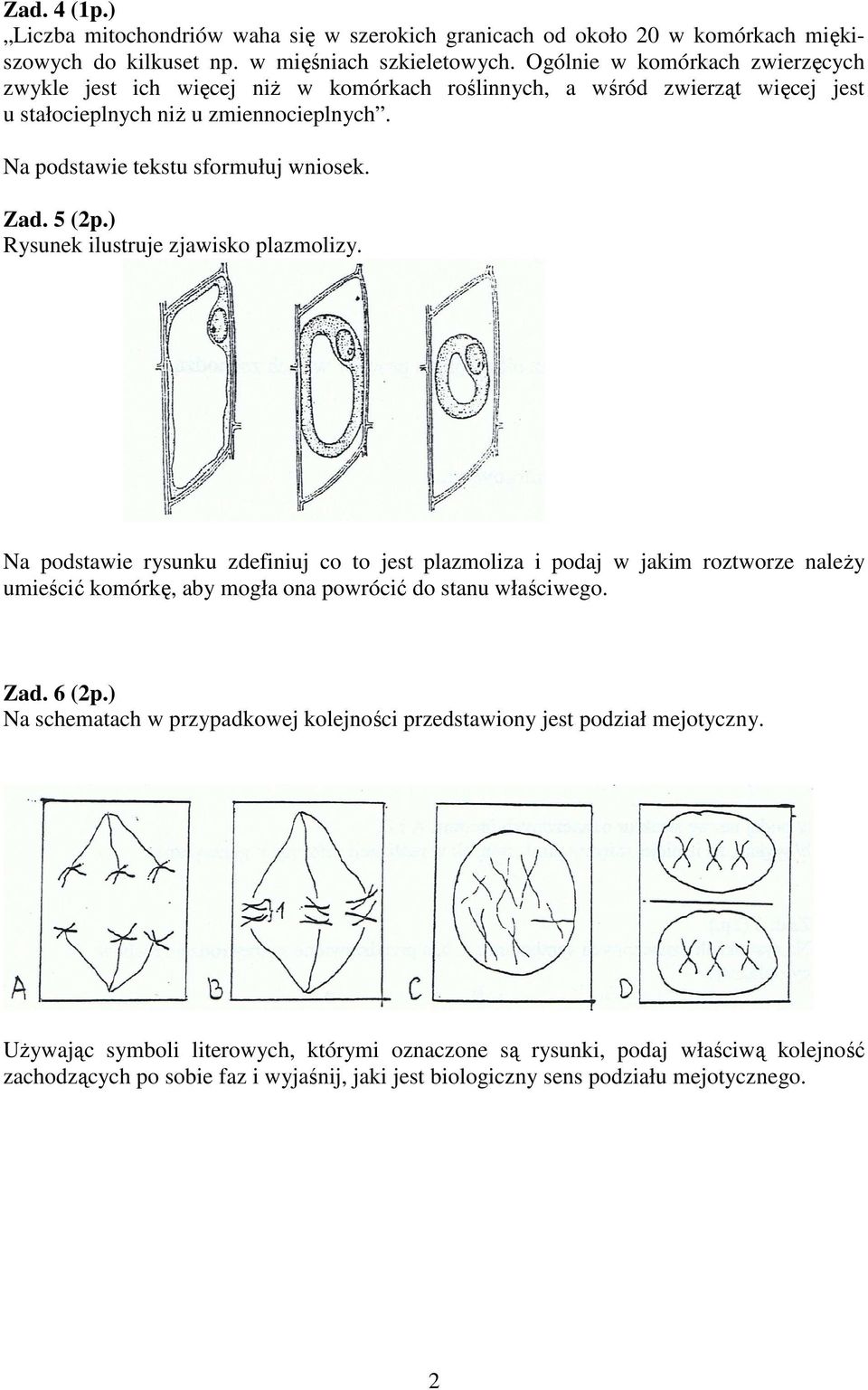 5 (2p.) Rysunek ilustruje zjawisko plazmolizy. Na podstawie rysunku zdefiniuj co to jest plazmoliza i podaj w jakim roztworze naleŝy umieścić komórkę, aby mogła ona powrócić do stanu właściwego. Zad.
