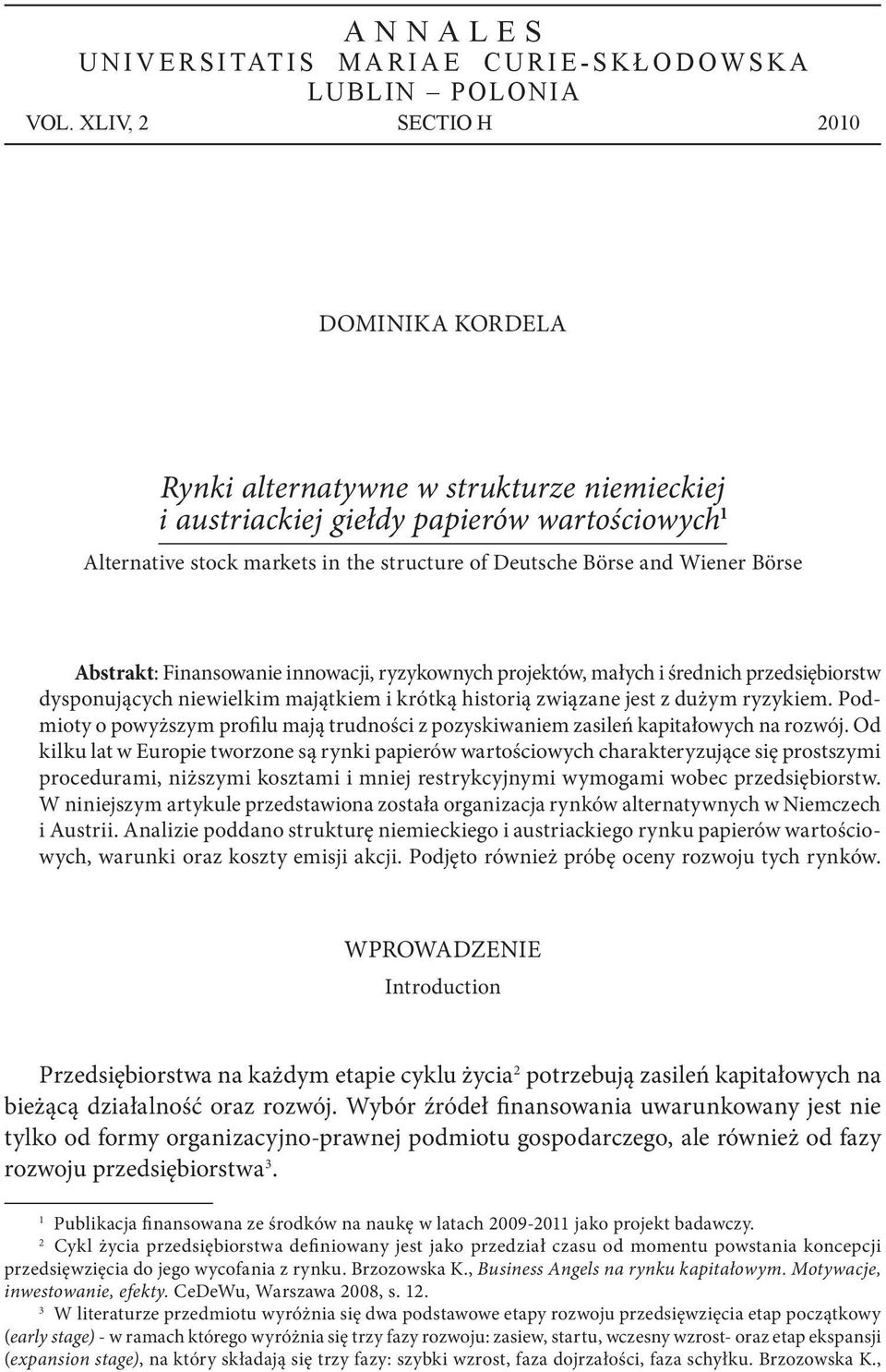 Wiener Börse Abstrakt: Finansowanie innowacji, ryzykownych projektów, małych i średnich przedsiębiorstw dysponujących niewielkim majątkiem i krótką historią związane jest z dużym ryzykiem.