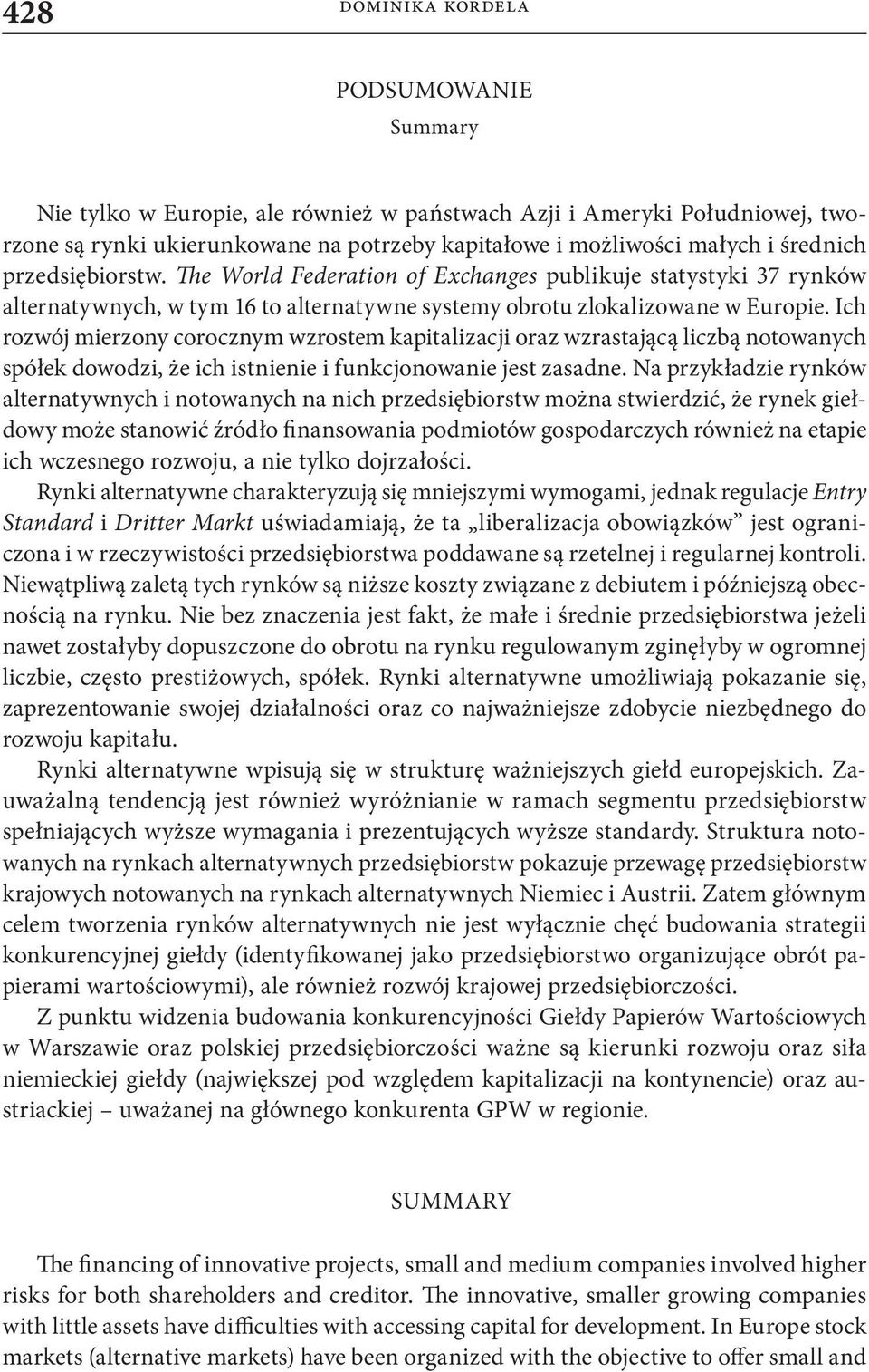 Ich rozwój mierzony corocznym wzrostem kapitalizacji oraz wzrastającą liczbą notowanych spółek dowodzi, że ich istnienie i funkcjonowanie jest zasadne.