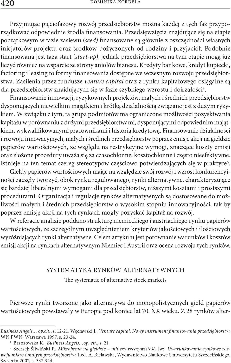 Podobnie finansowana jest faza start (start-up), jednak przedsiębiorstwa na tym etapie mogą już liczyć również na wsparcie ze strony aniołów biznesu.