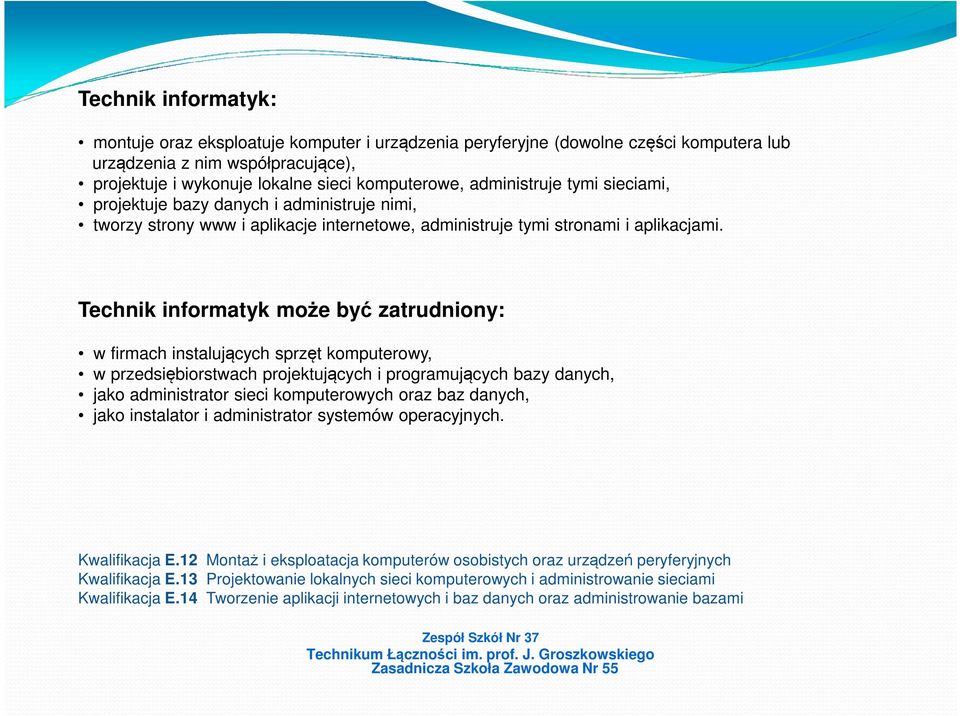 Technik informatyk może być zatrudniony: w firmach instalujących sprzęt komputerowy, w przedsiębiorstwach projektujących i programujących bazy danych, jako administrator sieci komputerowych oraz baz