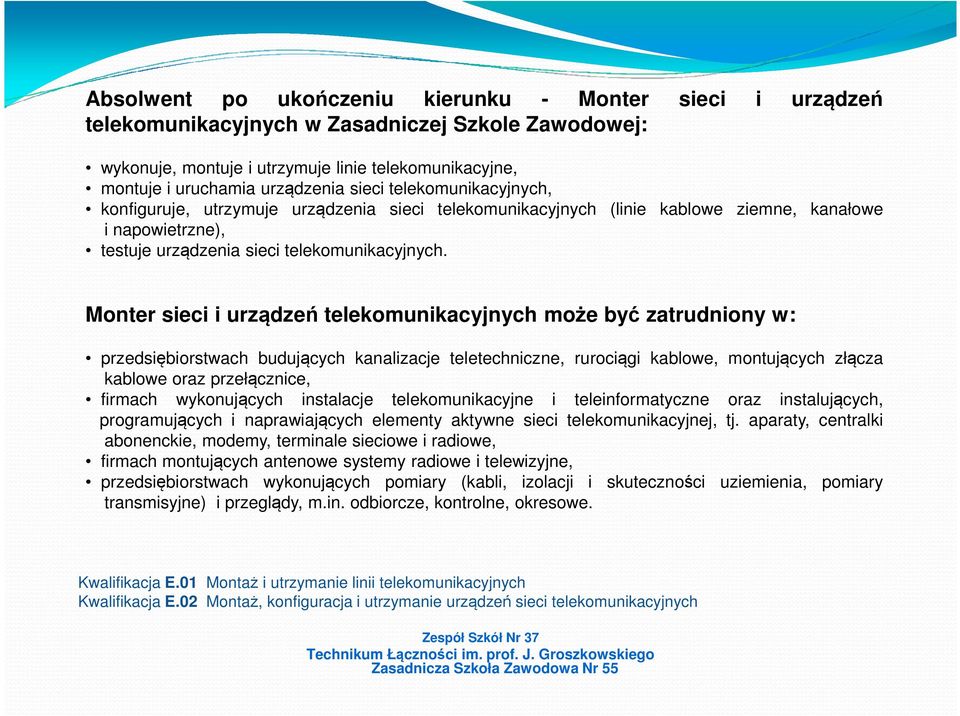 Monter sieci i urządzeń telekomunikacyjnych może być zatrudniony w: przedsiębiorstwach budujących kanalizacje teletechniczne, rurociągi kablowe, montujących złącza kablowe oraz przełącznice, firmach