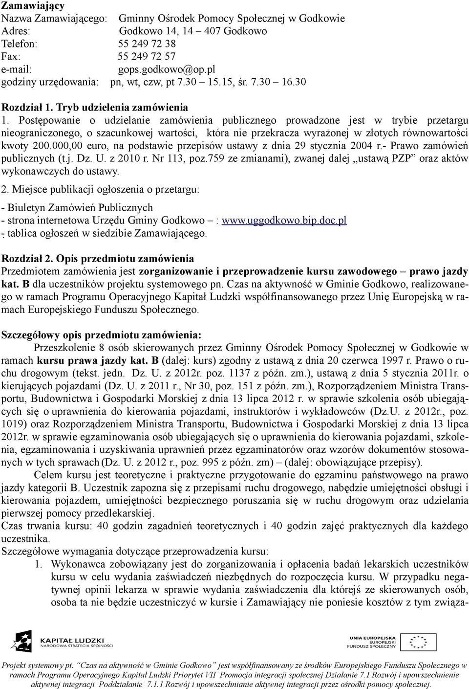 Postępowanie o udzielanie zamówienia publicznego prowadzone jest w trybie przetargu nieograniczonego, o szacunkowej wartości, która nie przekracza wyrażonej w złotych równowartości kwoty 200.