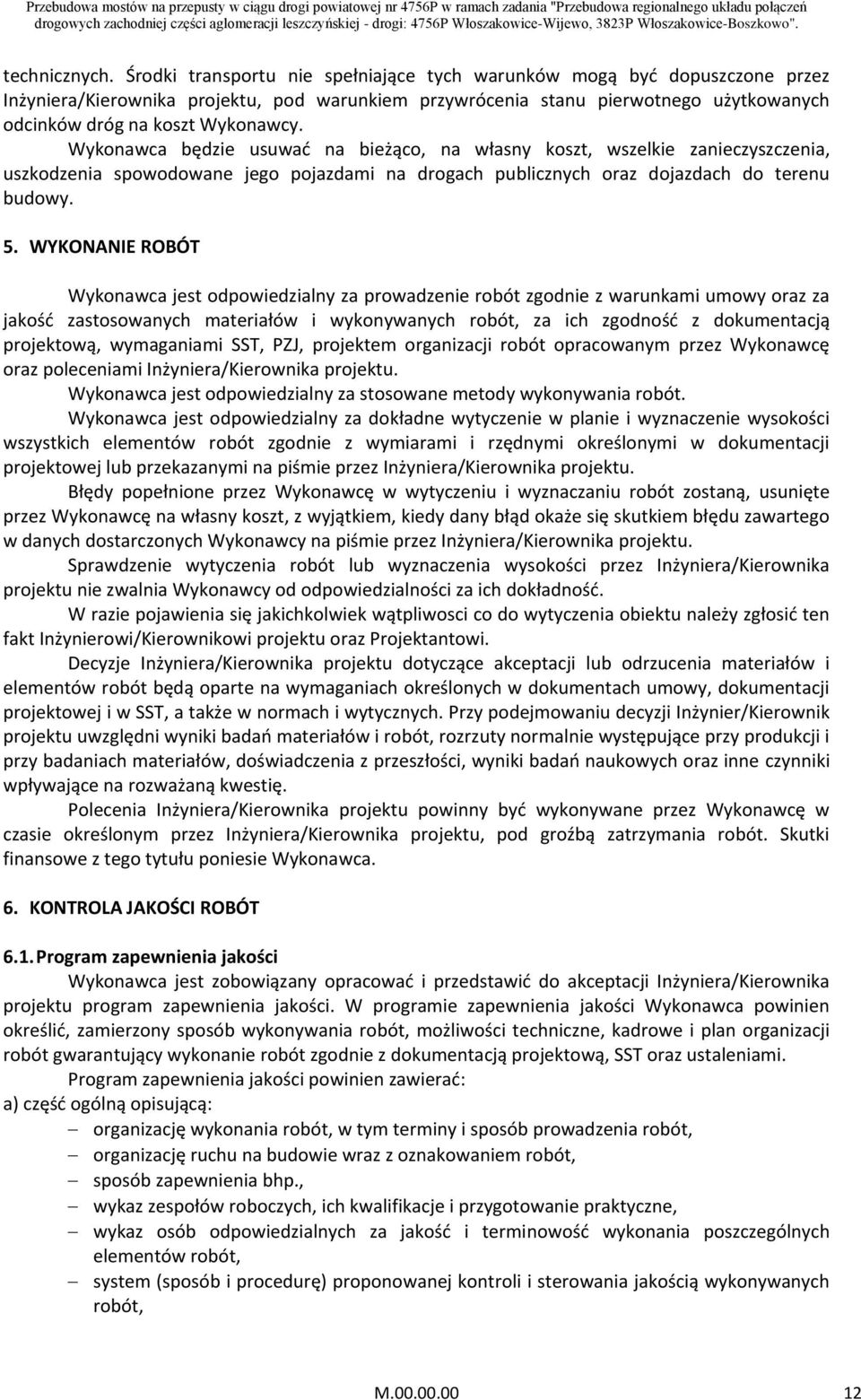 Wykonawca będzie usuwać na bieżąco, na własny koszt, wszelkie zanieczyszczenia, uszkodzenia spowodowane jego pojazdami na drogach publicznych oraz dojazdach do terenu budowy. 5.