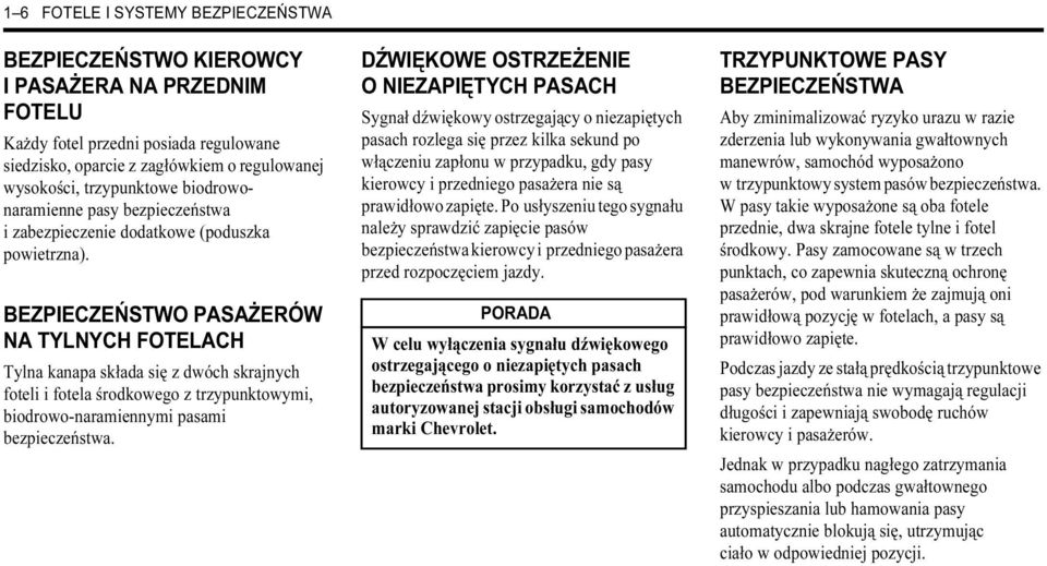 BEZPIECZEŃSTWO PASAŻERÓW NA TYLNYCH FOTELACH Tylna kanapa składa się z dwóch skrajnych foteli i fotela środkowego z trzypunktowymi, biodrowo-naramiennymi pasami bezpieczeństwa.