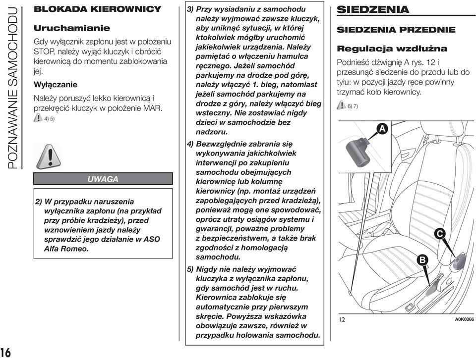 4) 5) UWAGA 2) W przypadku naruszenia wyłącznika zapłonu (na przykład przy próbie kradzieży), przed wznowieniem jazdy należy sprawdzić jego działanie w ASO Alfa Romeo.