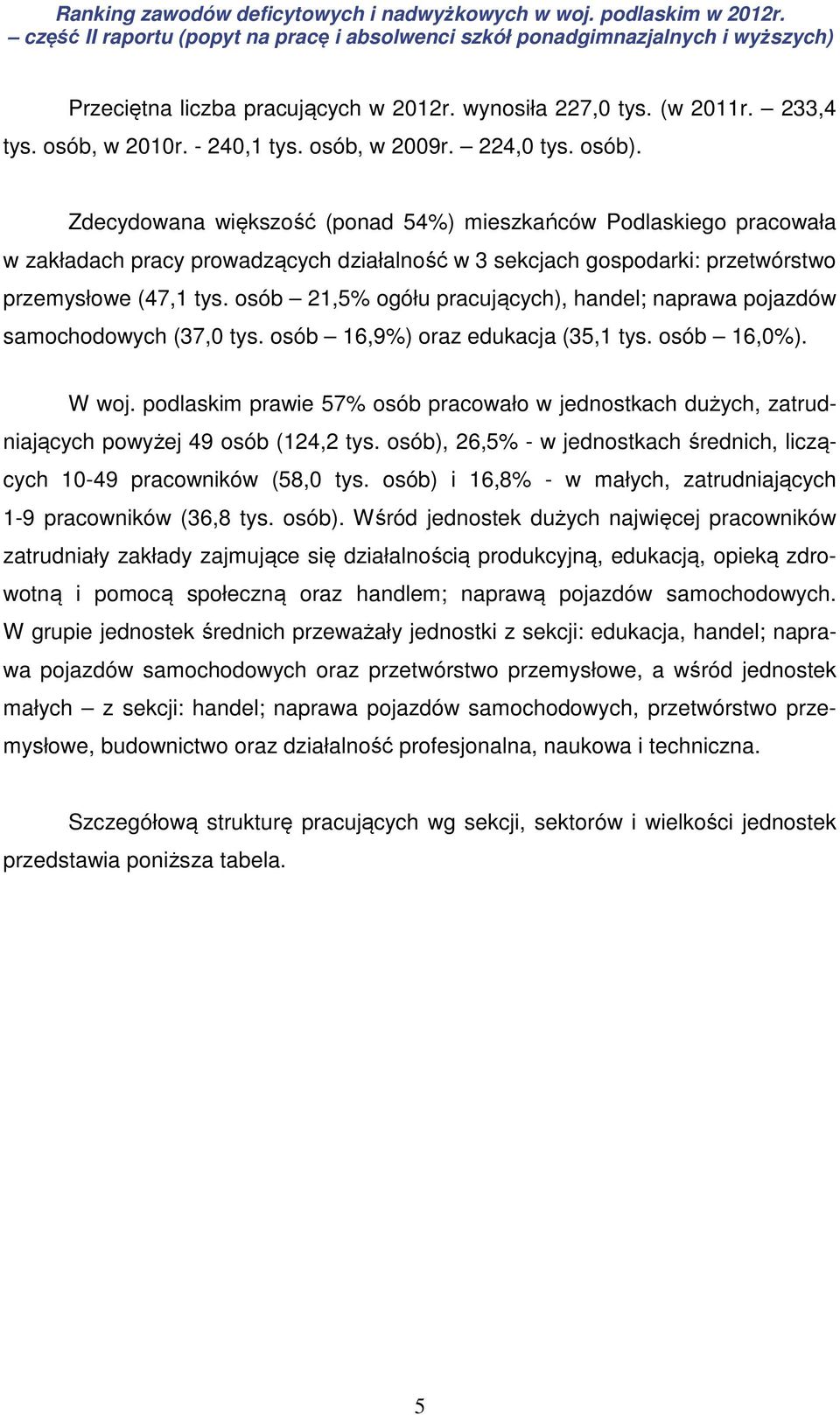 osób 21,5% ogółu pracujących), handel; naprawa pojazdów samochodowych (37,0 tys. osób 16,9%) oraz edukacja (35,1 tys. osób 16,0%). W woj.