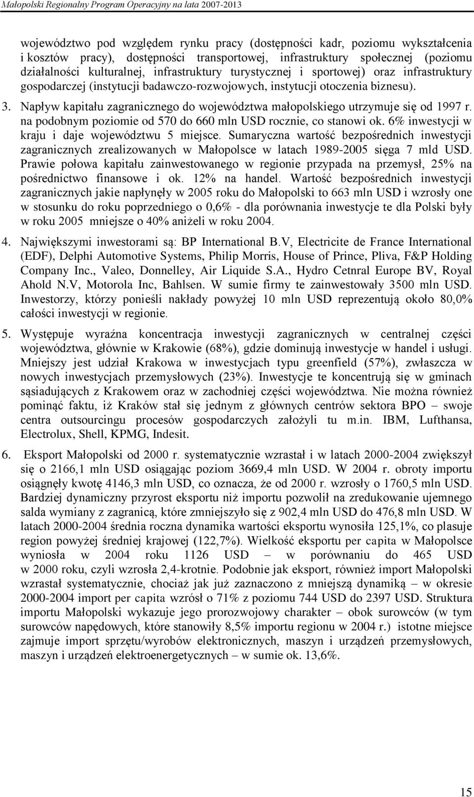 Napływ kapitału zagranicznego do województwa małopolskiego utrzymuje się od 1997 r. na podobnym poziomie od 570 do 660 mln USD rocznie, co stanowi ok.