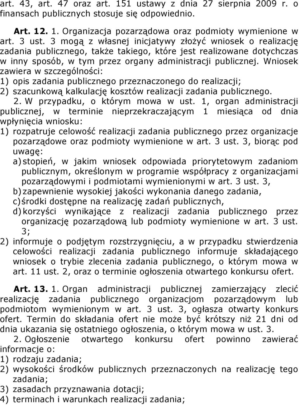 Wniosek zawiera w szczególności: 1) opis zadania publicznego przeznaczonego do realizacji; 2) szacunkową kalkulację kosztów realizacji zadania publicznego. 2. W przypadku, o którym mowa w ust.